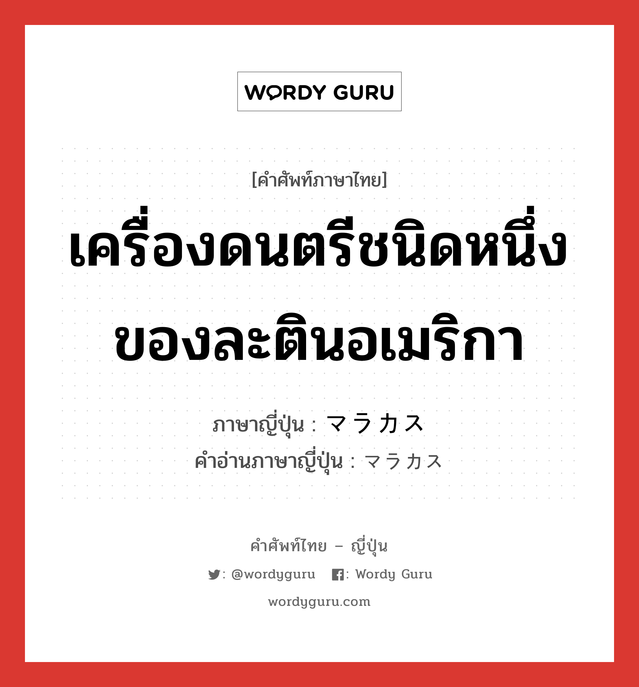 เครื่องดนตรีชนิดหนึ่งของละตินอเมริกา ภาษาญี่ปุ่นคืออะไร, คำศัพท์ภาษาไทย - ญี่ปุ่น เครื่องดนตรีชนิดหนึ่งของละตินอเมริกา ภาษาญี่ปุ่น マラカス คำอ่านภาษาญี่ปุ่น マラカス หมวด n หมวด n