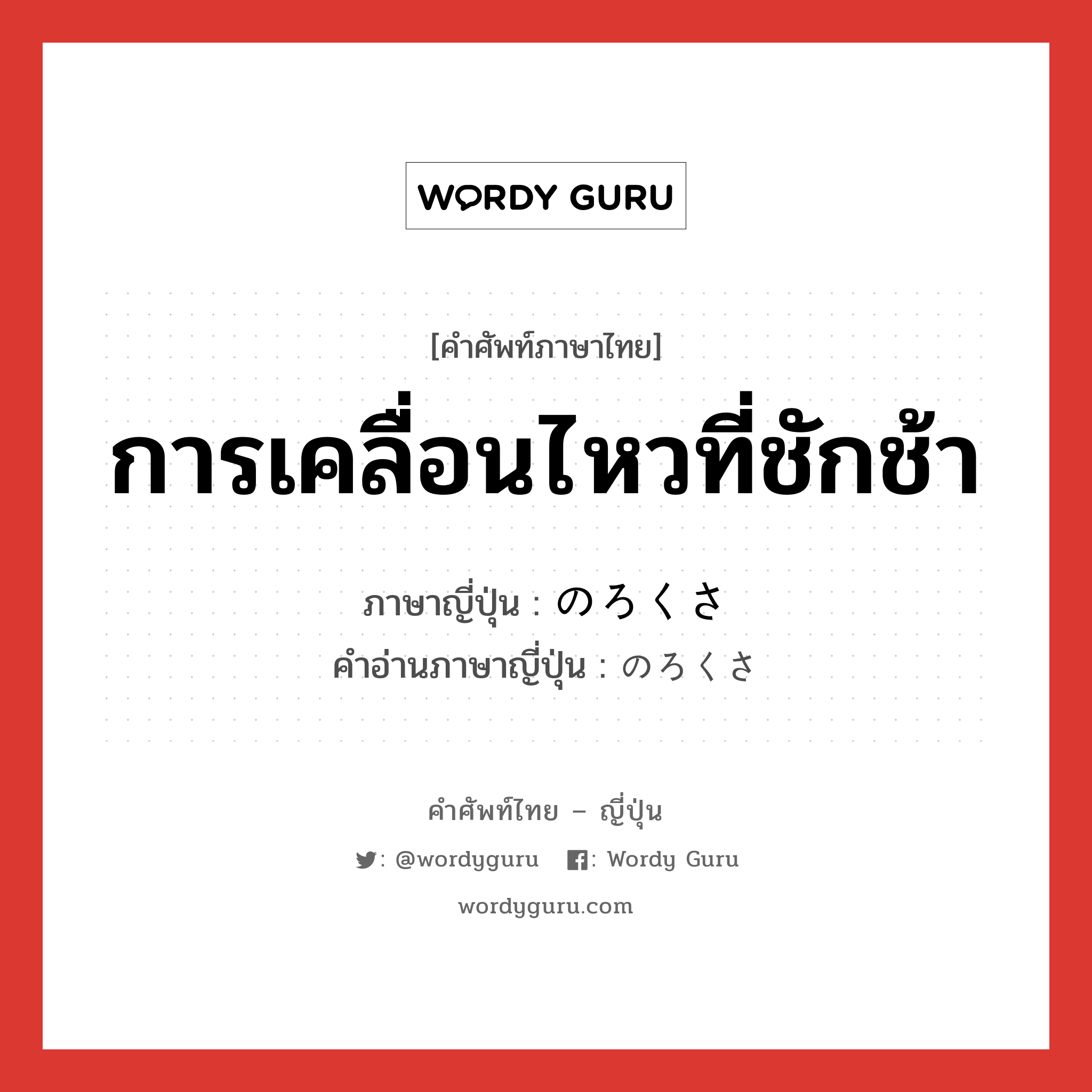 การเคลื่อนไหวที่ชักช้า ภาษาญี่ปุ่นคืออะไร, คำศัพท์ภาษาไทย - ญี่ปุ่น การเคลื่อนไหวที่ชักช้า ภาษาญี่ปุ่น のろくさ คำอ่านภาษาญี่ปุ่น のろくさ หมวด n หมวด n