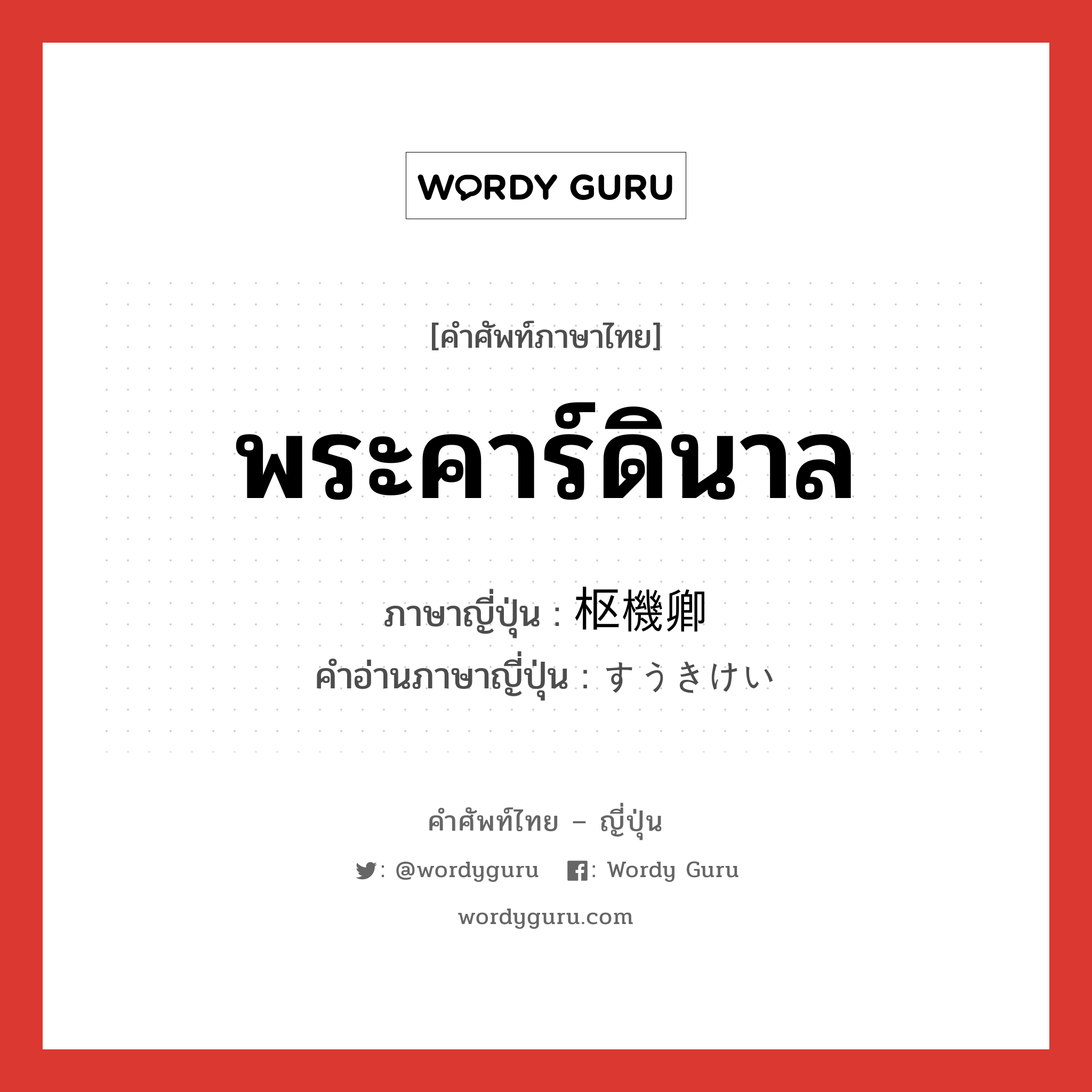 พระคาร์ดินาล ภาษาญี่ปุ่นคืออะไร, คำศัพท์ภาษาไทย - ญี่ปุ่น พระคาร์ดินาล ภาษาญี่ปุ่น 枢機卿 คำอ่านภาษาญี่ปุ่น すうきけい หมวด n หมวด n