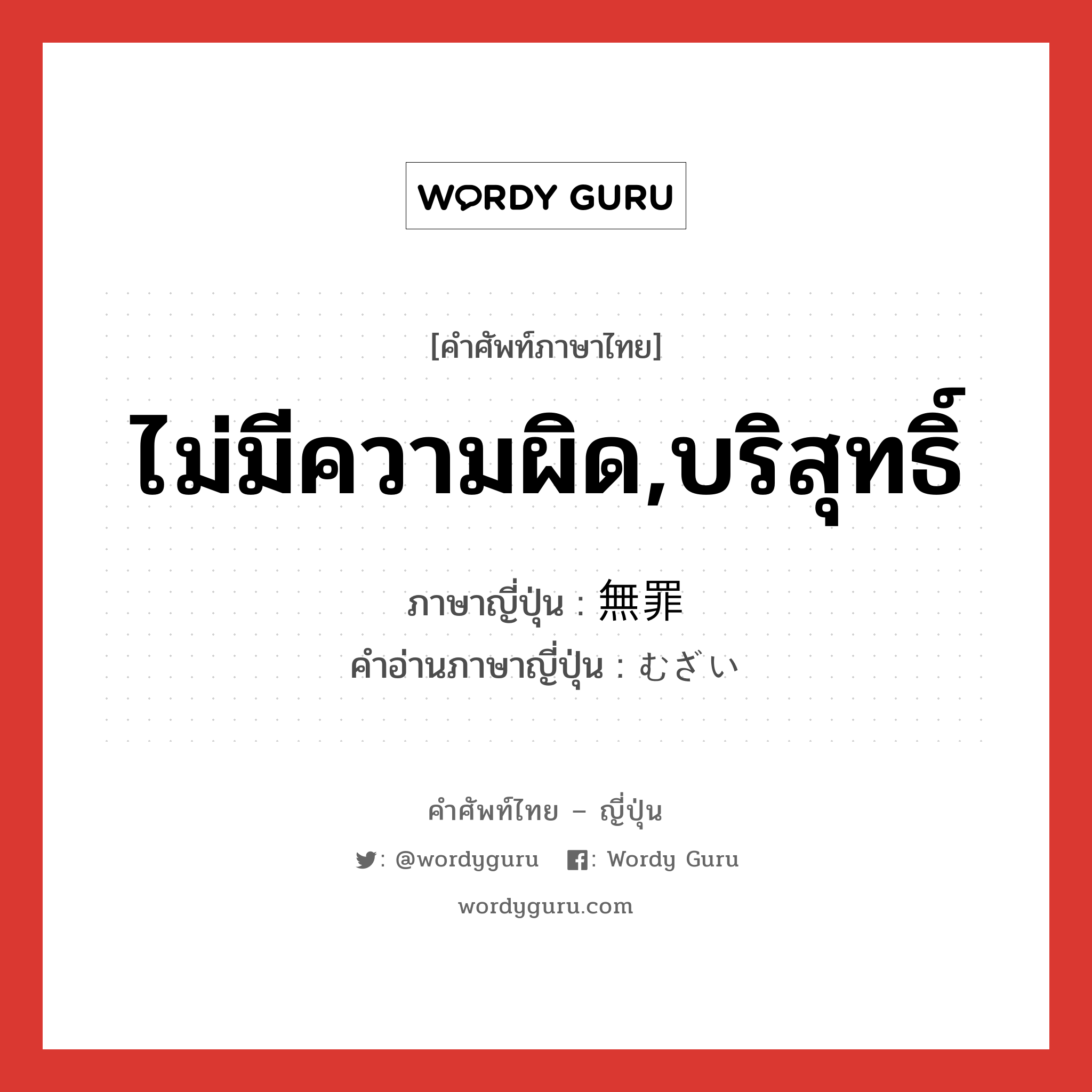 ไม่มีความผิด,บริสุทธิ์ ภาษาญี่ปุ่นคืออะไร, คำศัพท์ภาษาไทย - ญี่ปุ่น ไม่มีความผิด,บริสุทธิ์ ภาษาญี่ปุ่น 無罪 คำอ่านภาษาญี่ปุ่น むざい หมวด n หมวด n