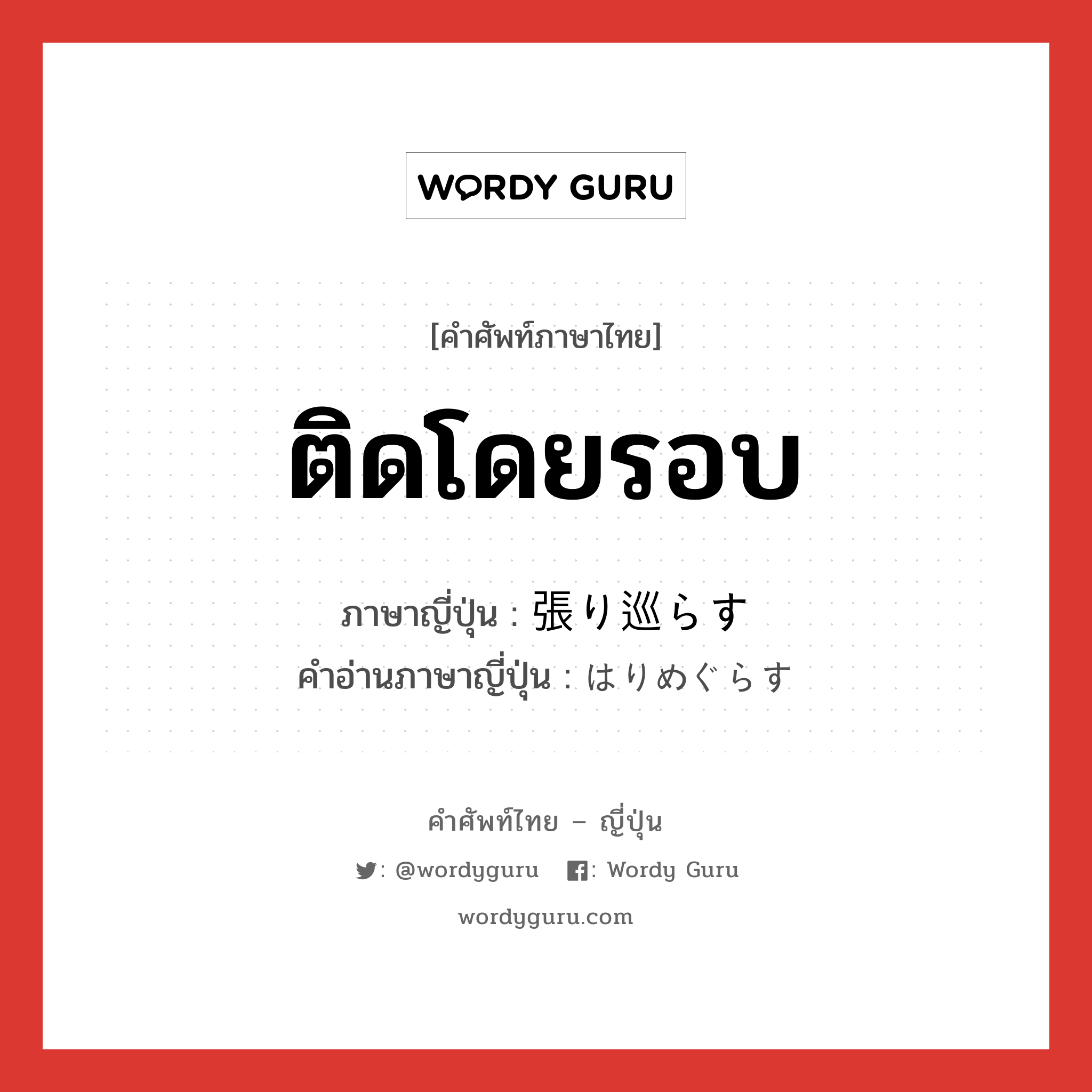 ติดโดยรอบ ภาษาญี่ปุ่นคืออะไร, คำศัพท์ภาษาไทย - ญี่ปุ่น ติดโดยรอบ ภาษาญี่ปุ่น 張り巡らす คำอ่านภาษาญี่ปุ่น はりめぐらす หมวด v5s หมวด v5s