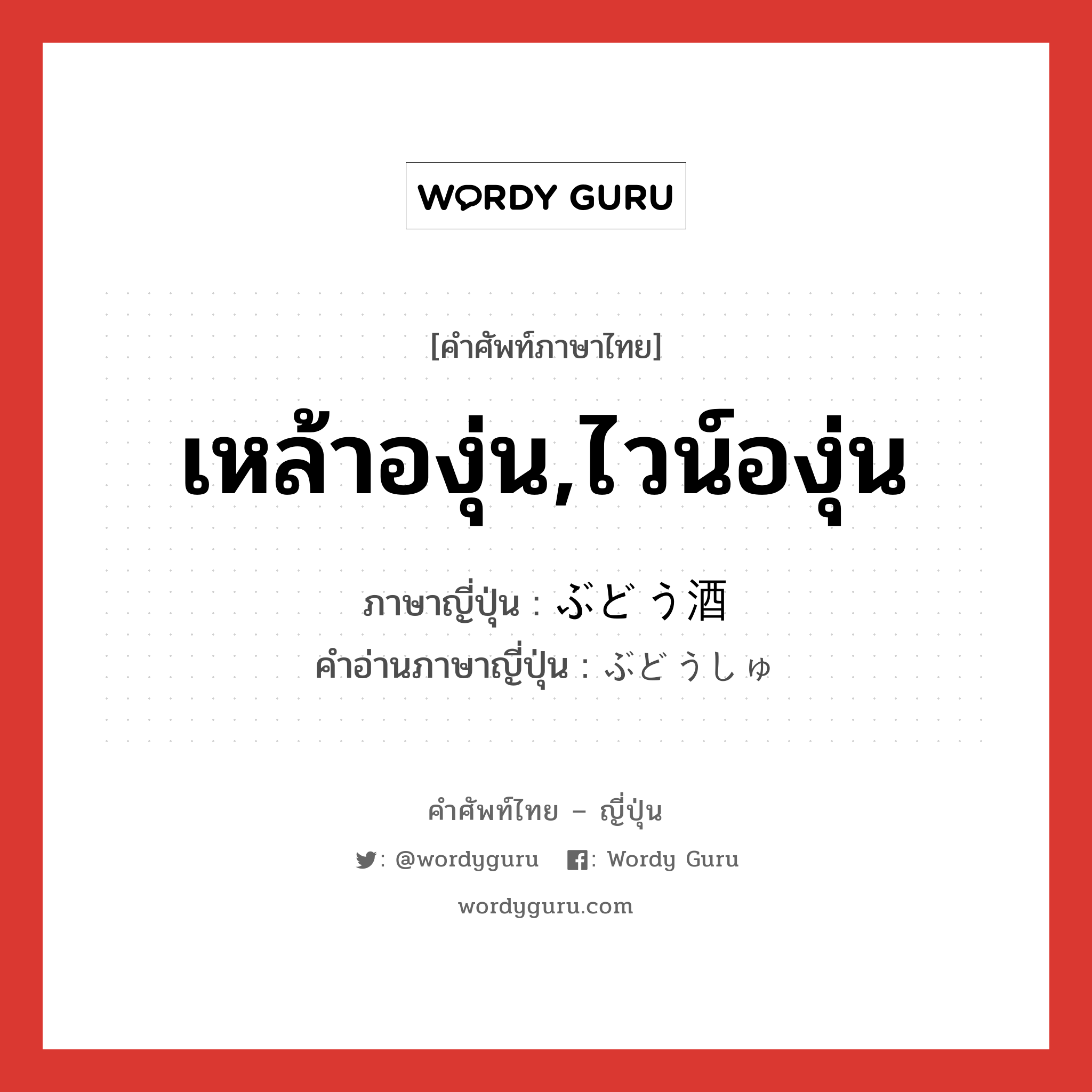 เหล้าองุ่น,ไวน์องุ่น ภาษาญี่ปุ่นคืออะไร, คำศัพท์ภาษาไทย - ญี่ปุ่น เหล้าองุ่น,ไวน์องุ่น ภาษาญี่ปุ่น ぶどう酒 คำอ่านภาษาญี่ปุ่น ぶどうしゅ หมวด n หมวด n