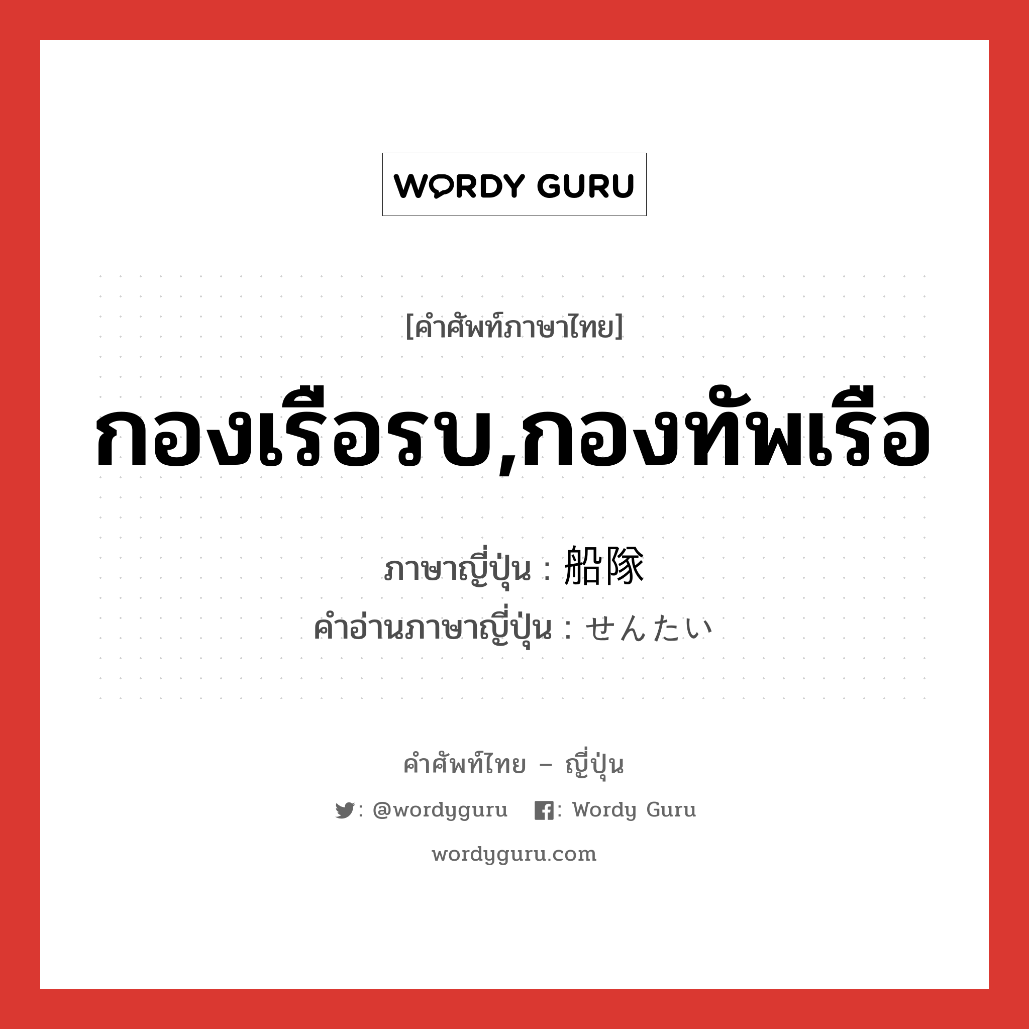 กองเรือรบ,กองทัพเรือ ภาษาญี่ปุ่นคืออะไร, คำศัพท์ภาษาไทย - ญี่ปุ่น กองเรือรบ,กองทัพเรือ ภาษาญี่ปุ่น 船隊 คำอ่านภาษาญี่ปุ่น せんたい หมวด n หมวด n