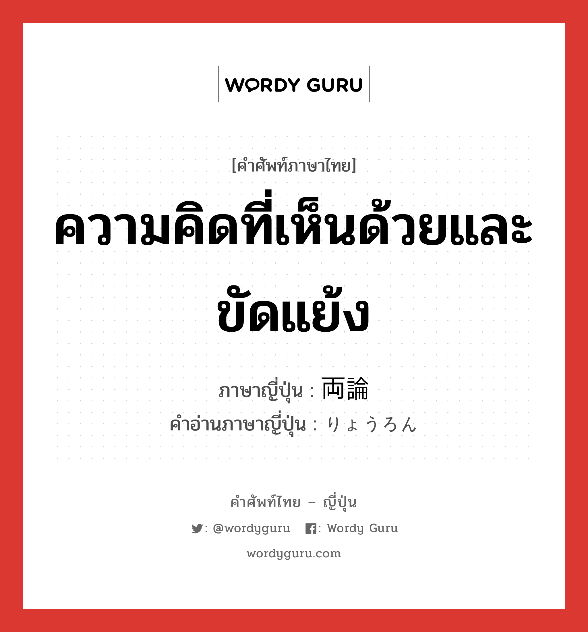 ความคิดที่เห็นด้วยและขัดแย้ง ภาษาญี่ปุ่นคืออะไร, คำศัพท์ภาษาไทย - ญี่ปุ่น ความคิดที่เห็นด้วยและขัดแย้ง ภาษาญี่ปุ่น 両論 คำอ่านภาษาญี่ปุ่น りょうろん หมวด n หมวด n