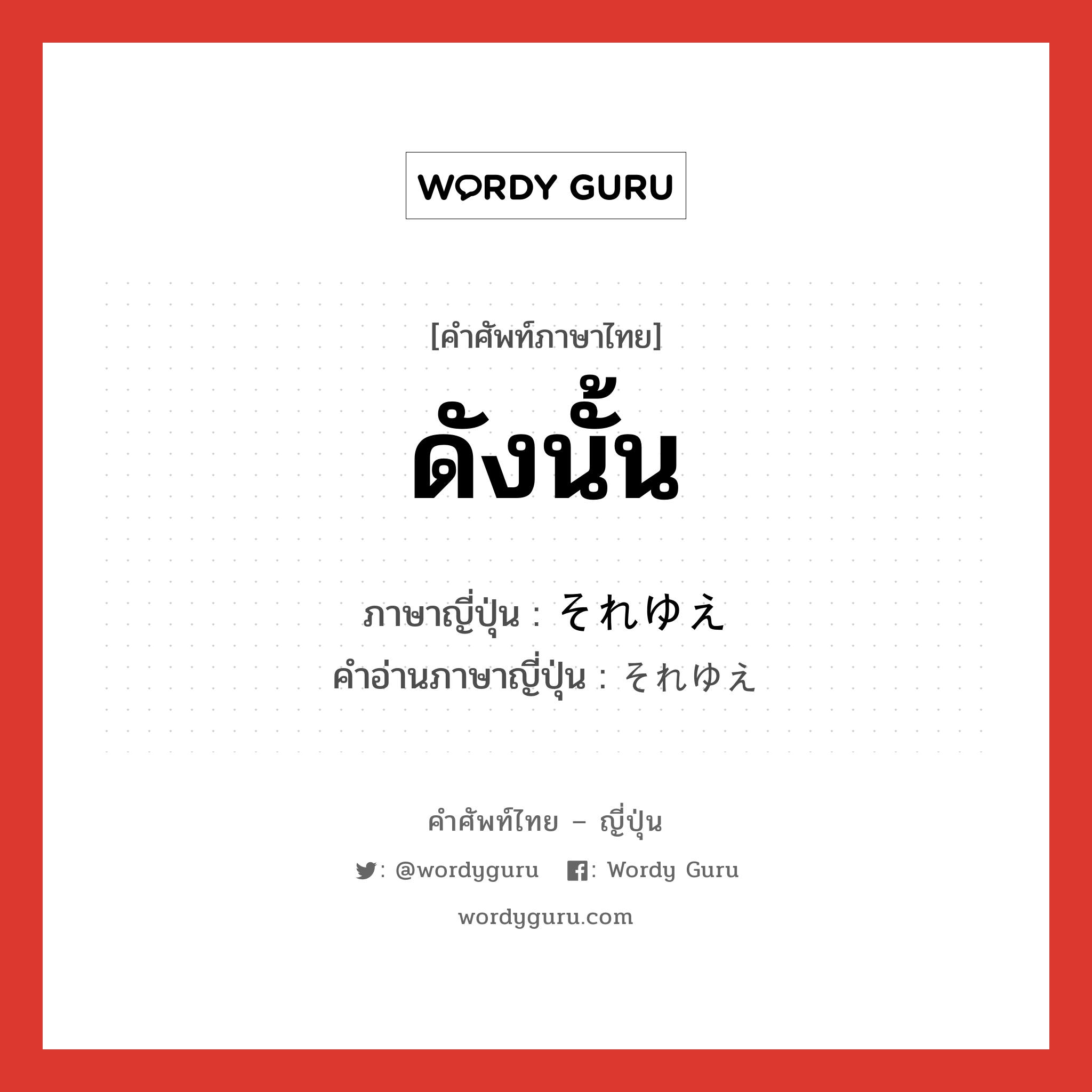 ดังนั้น ภาษาญี่ปุ่นคืออะไร, คำศัพท์ภาษาไทย - ญี่ปุ่น ดังนั้น ภาษาญี่ปุ่น それゆえ คำอ่านภาษาญี่ปุ่น それゆえ หมวด adv หมวด adv