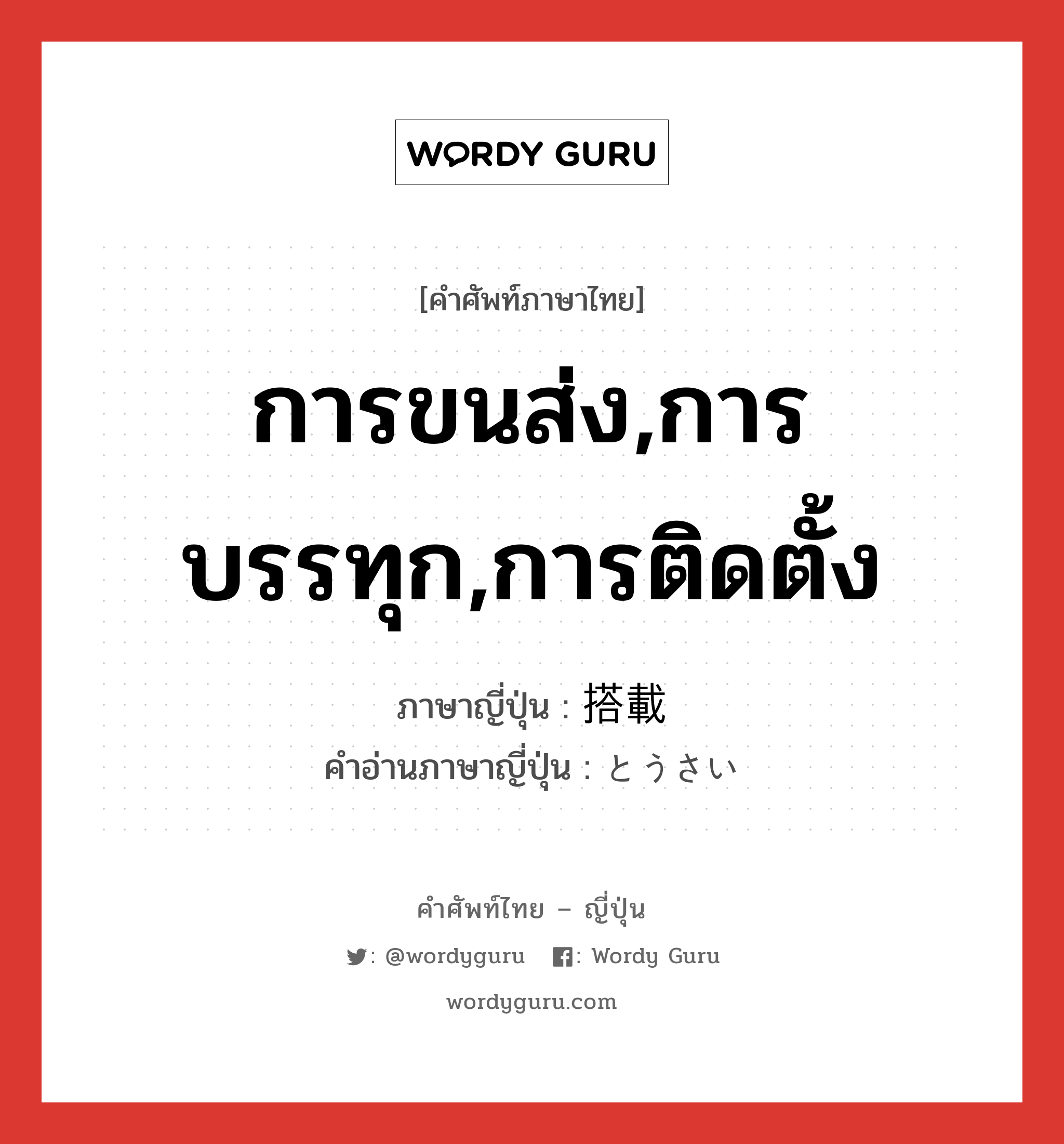 การขนส่ง,การบรรทุก,การติดตั้ง ภาษาญี่ปุ่นคืออะไร, คำศัพท์ภาษาไทย - ญี่ปุ่น การขนส่ง,การบรรทุก,การติดตั้ง ภาษาญี่ปุ่น 搭載 คำอ่านภาษาญี่ปุ่น とうさい หมวด n หมวด n