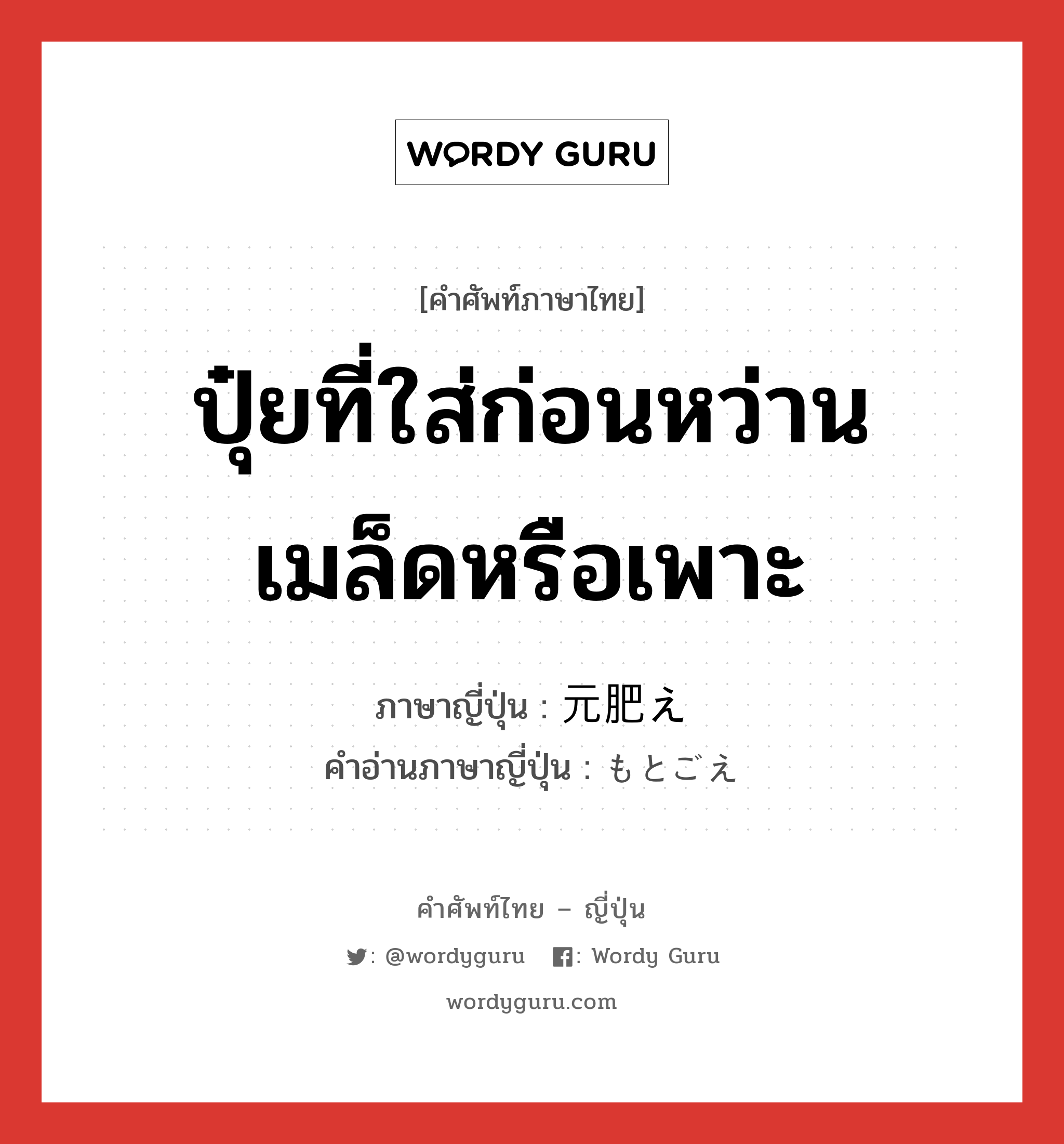 ปุ๋ยที่ใส่ก่อนหว่านเมล็ดหรือเพาะ ภาษาญี่ปุ่นคืออะไร, คำศัพท์ภาษาไทย - ญี่ปุ่น ปุ๋ยที่ใส่ก่อนหว่านเมล็ดหรือเพาะ ภาษาญี่ปุ่น 元肥え คำอ่านภาษาญี่ปุ่น もとごえ หมวด n หมวด n