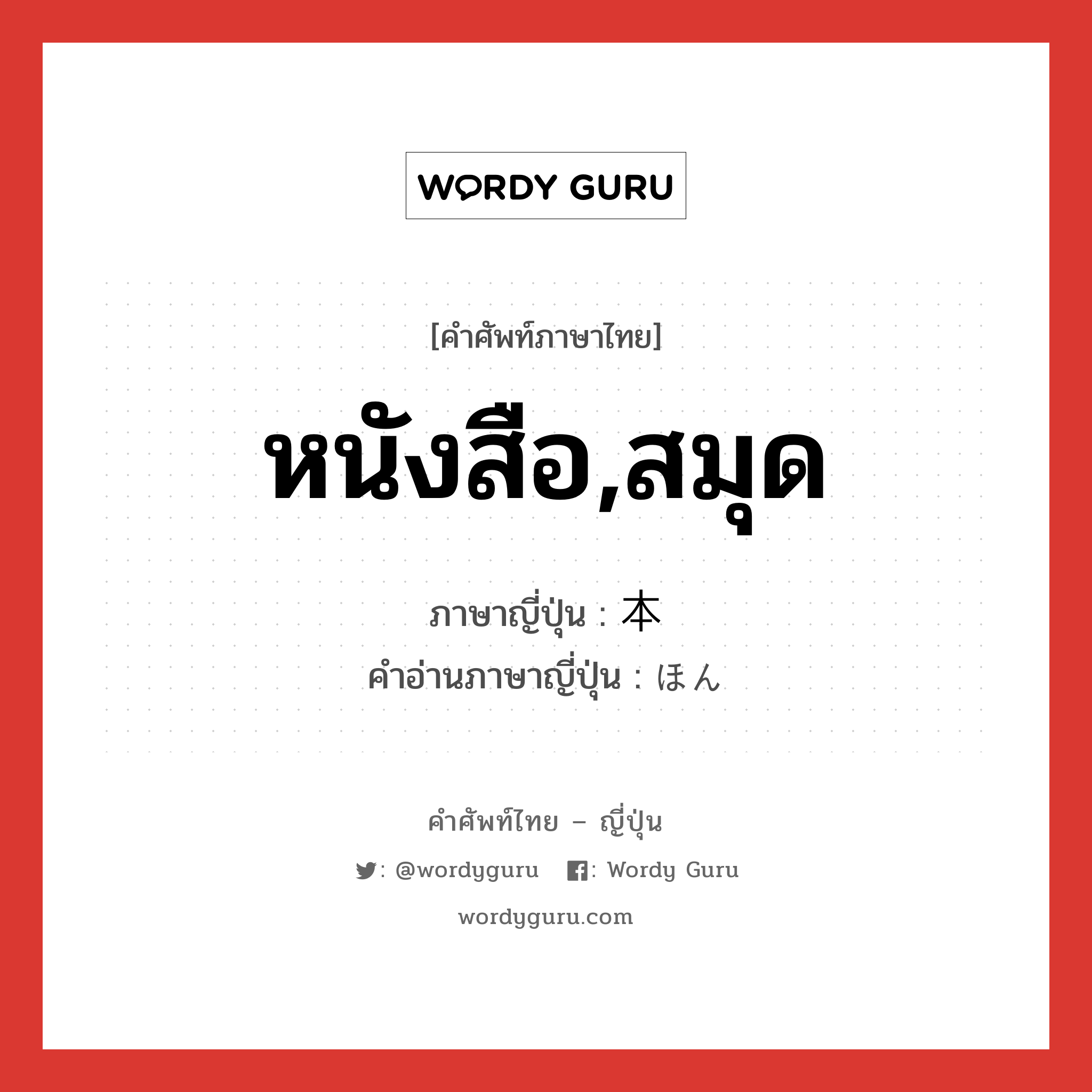 หนังสือ,สมุด ภาษาญี่ปุ่นคืออะไร, คำศัพท์ภาษาไทย - ญี่ปุ่น หนังสือ,สมุด ภาษาญี่ปุ่น 本 คำอ่านภาษาญี่ปุ่น ほん หมวด n หมวด n