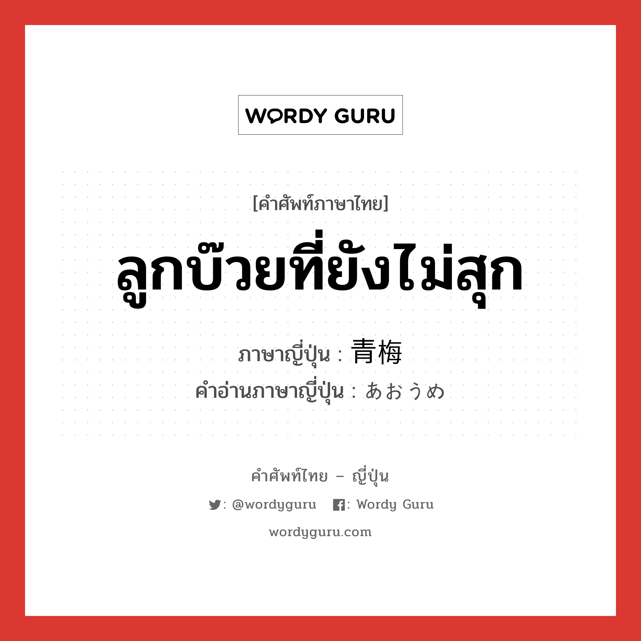 ลูกบ๊วยที่ยังไม่สุก ภาษาญี่ปุ่นคืออะไร, คำศัพท์ภาษาไทย - ญี่ปุ่น ลูกบ๊วยที่ยังไม่สุก ภาษาญี่ปุ่น 青梅 คำอ่านภาษาญี่ปุ่น あおうめ หมวด n หมวด n