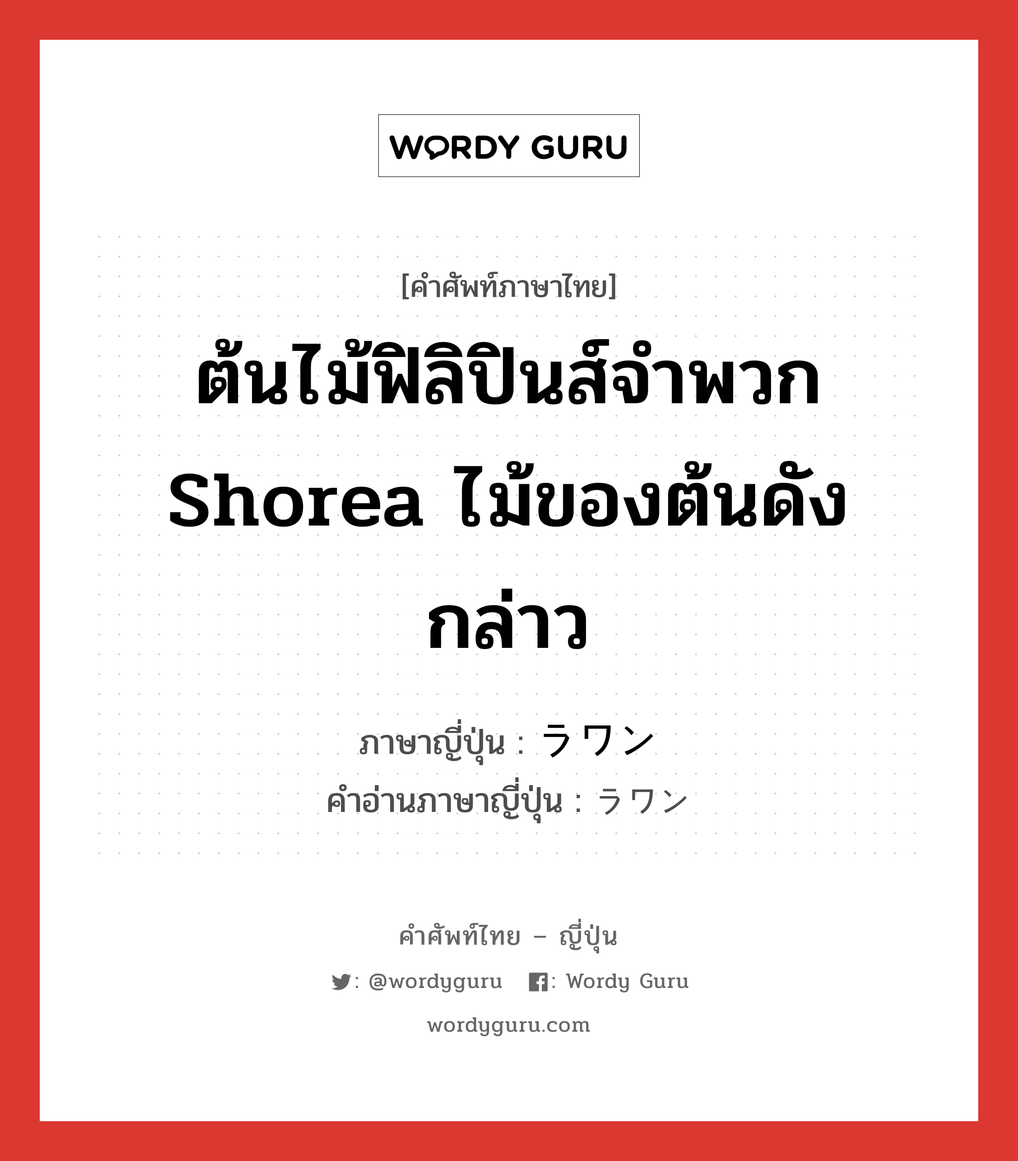 ต้นไม้ฟิลิปินส์จำพวก Shorea ไม้ของต้นดังกล่าว ภาษาญี่ปุ่นคืออะไร, คำศัพท์ภาษาไทย - ญี่ปุ่น ต้นไม้ฟิลิปินส์จำพวก Shorea ไม้ของต้นดังกล่าว ภาษาญี่ปุ่น ラワン คำอ่านภาษาญี่ปุ่น ラワン หมวด n หมวด n