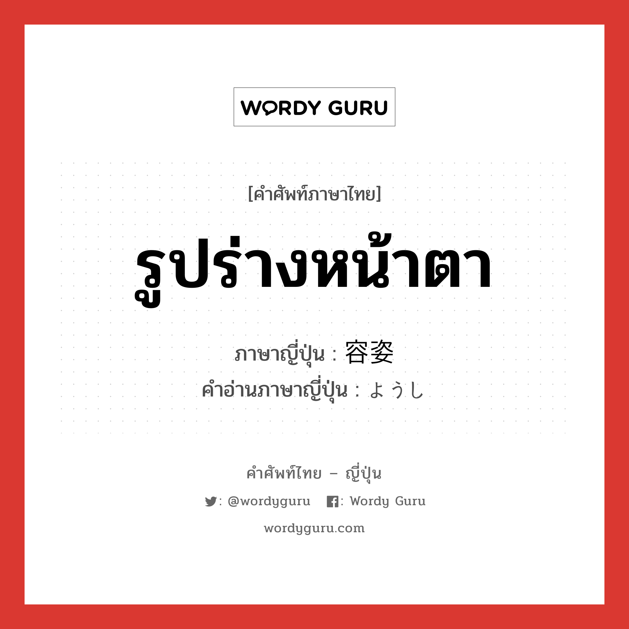 รูปร่างหน้าตา ภาษาญี่ปุ่นคืออะไร, คำศัพท์ภาษาไทย - ญี่ปุ่น รูปร่างหน้าตา ภาษาญี่ปุ่น 容姿 คำอ่านภาษาญี่ปุ่น ようし หมวด n หมวด n