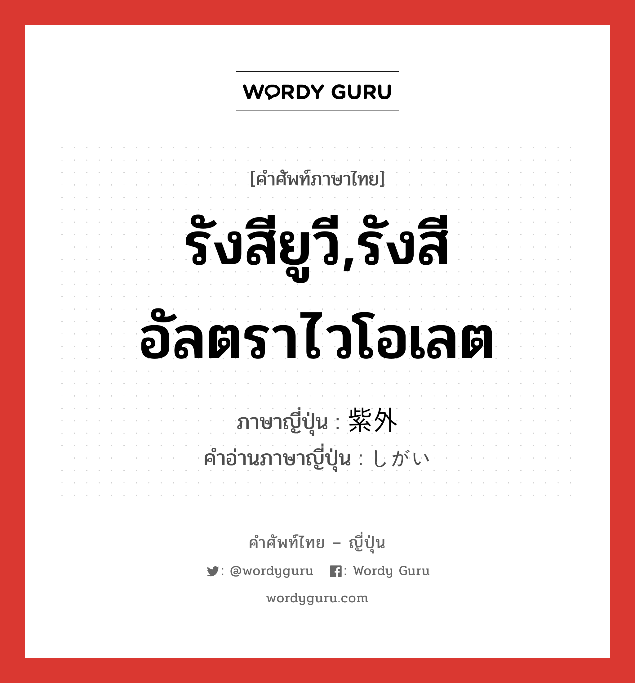 รังสียูวี,รังสีอัลตราไวโอเลต ภาษาญี่ปุ่นคืออะไร, คำศัพท์ภาษาไทย - ญี่ปุ่น รังสียูวี,รังสีอัลตราไวโอเลต ภาษาญี่ปุ่น 紫外 คำอ่านภาษาญี่ปุ่น しがい หมวด n หมวด n