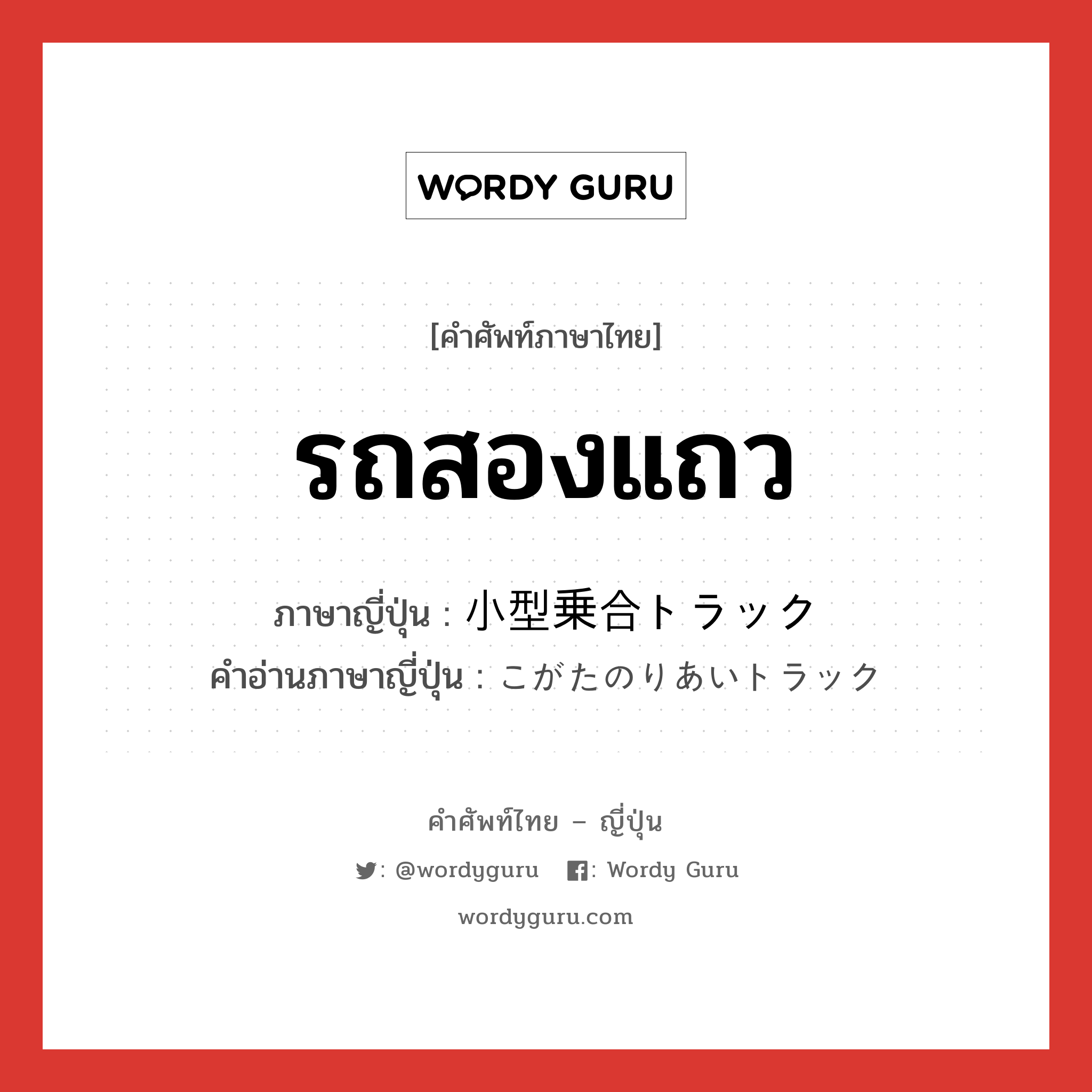 รถสองแถว ภาษาญี่ปุ่นคืออะไร, คำศัพท์ภาษาไทย - ญี่ปุ่น รถสองแถว ภาษาญี่ปุ่น 小型乗合トラック คำอ่านภาษาญี่ปุ่น こがたのりあいトラック หมวด n หมวด n