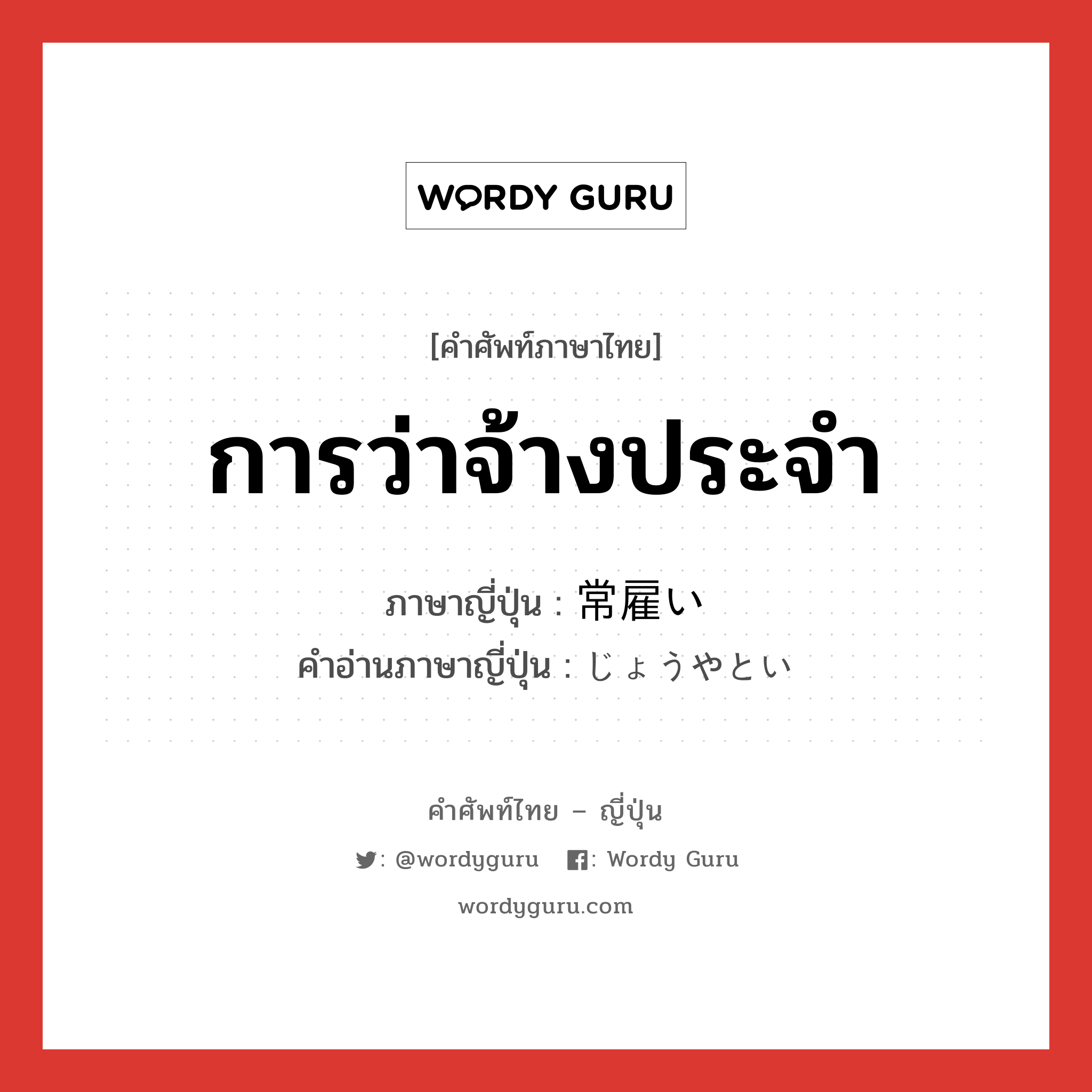 การว่าจ้างประจำ ภาษาญี่ปุ่นคืออะไร, คำศัพท์ภาษาไทย - ญี่ปุ่น การว่าจ้างประจำ ภาษาญี่ปุ่น 常雇い คำอ่านภาษาญี่ปุ่น じょうやとい หมวด n หมวด n