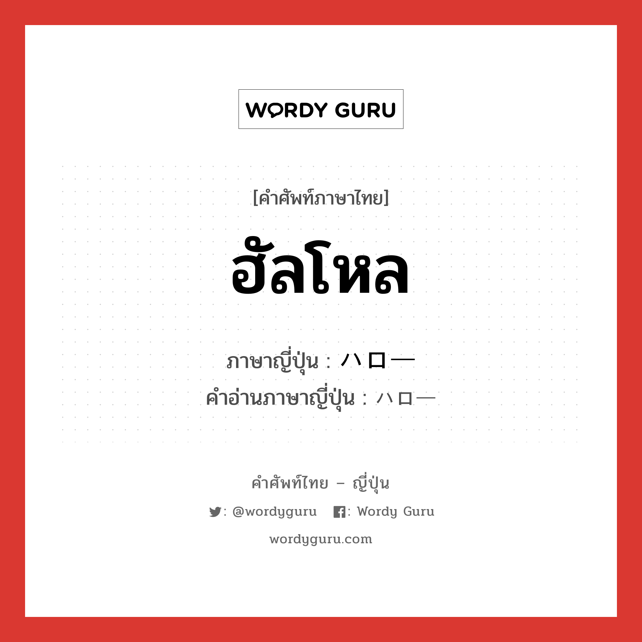 ฮัลโหล ภาษาญี่ปุ่นคืออะไร, คำศัพท์ภาษาไทย - ญี่ปุ่น ฮัลโหล ภาษาญี่ปุ่น ハロー คำอ่านภาษาญี่ปุ่น ハロー หมวด n หมวด n