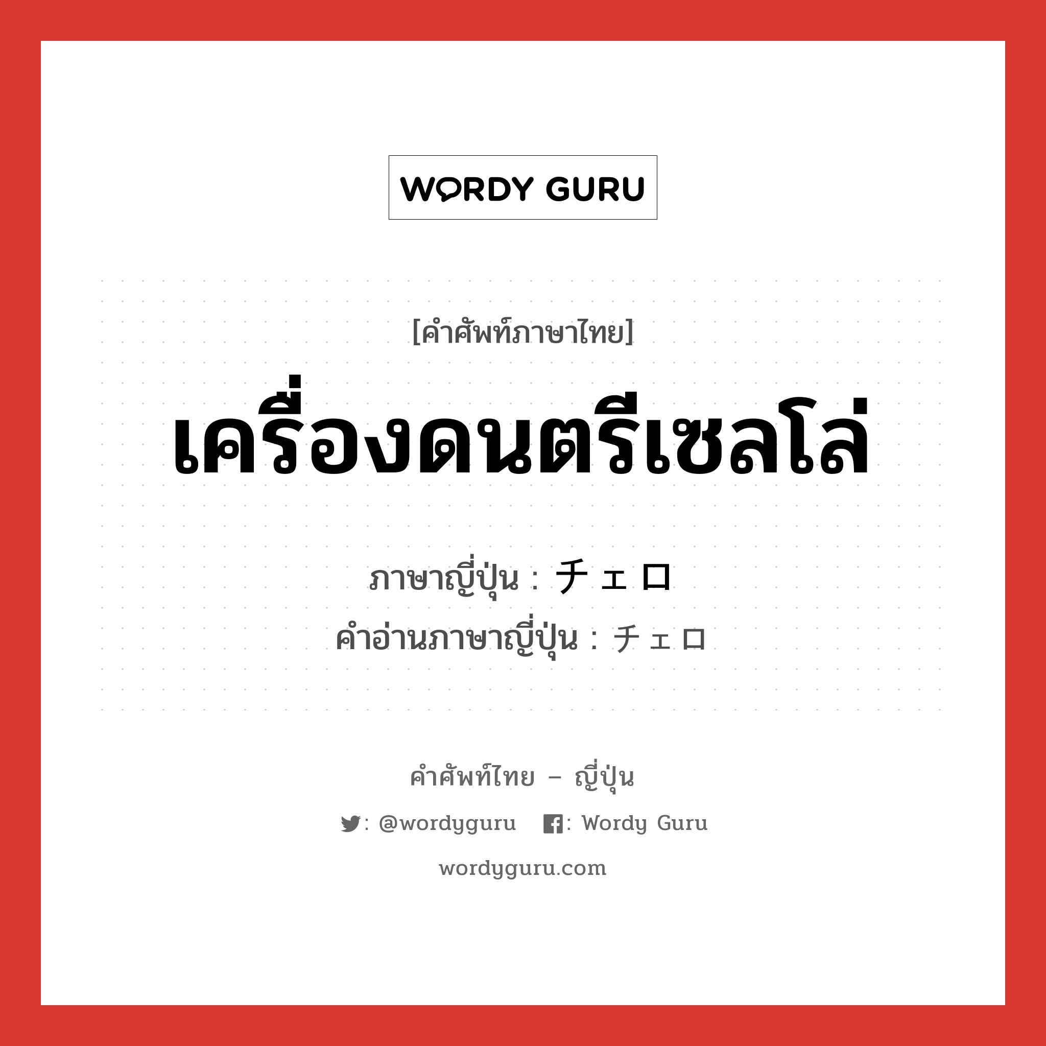 เครื่องดนตรีเซลโล่ ภาษาญี่ปุ่นคืออะไร, คำศัพท์ภาษาไทย - ญี่ปุ่น เครื่องดนตรีเซลโล่ ภาษาญี่ปุ่น チェロ คำอ่านภาษาญี่ปุ่น チェロ หมวด n หมวด n