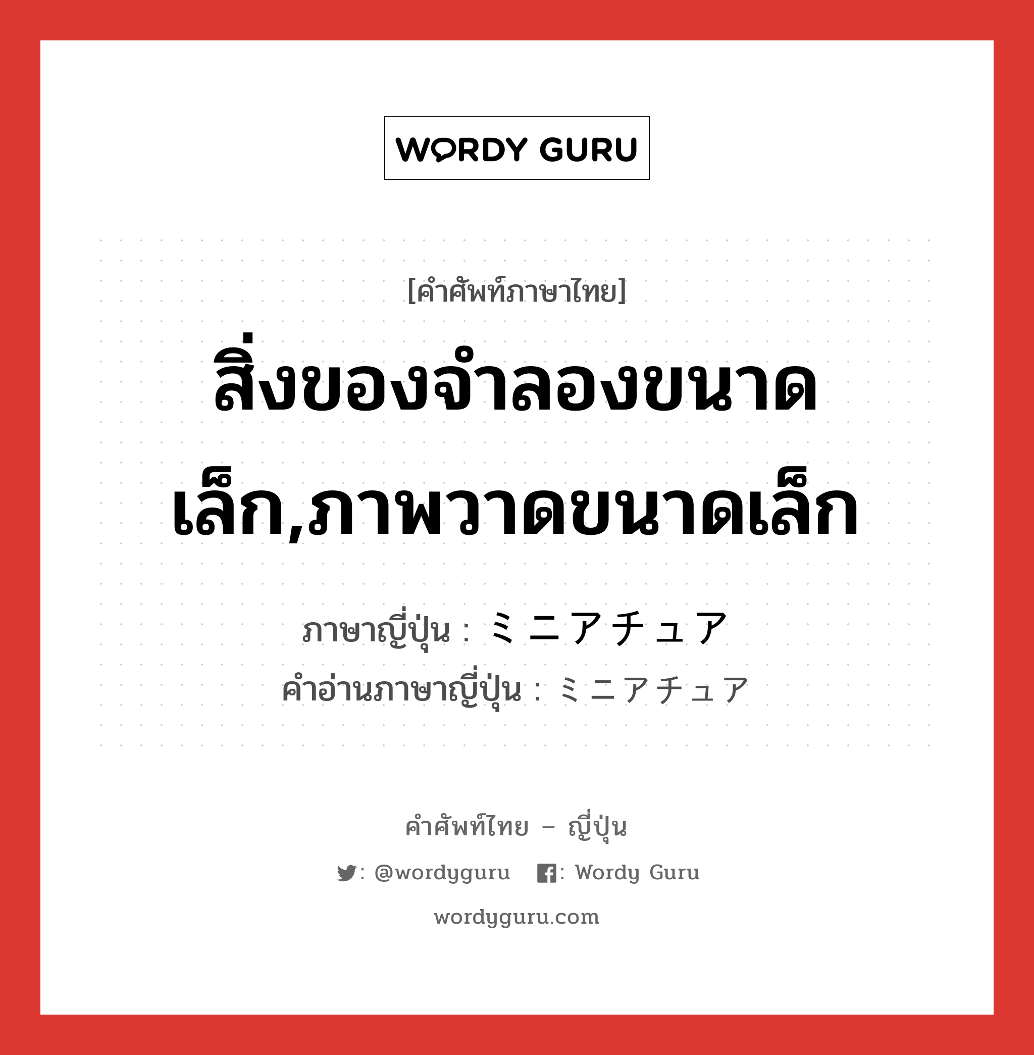 สิ่งของจำลองขนาดเล็ก,ภาพวาดขนาดเล็ก ภาษาญี่ปุ่นคืออะไร, คำศัพท์ภาษาไทย - ญี่ปุ่น สิ่งของจำลองขนาดเล็ก,ภาพวาดขนาดเล็ก ภาษาญี่ปุ่น ミニアチュア คำอ่านภาษาญี่ปุ่น ミニアチュア หมวด n หมวด n