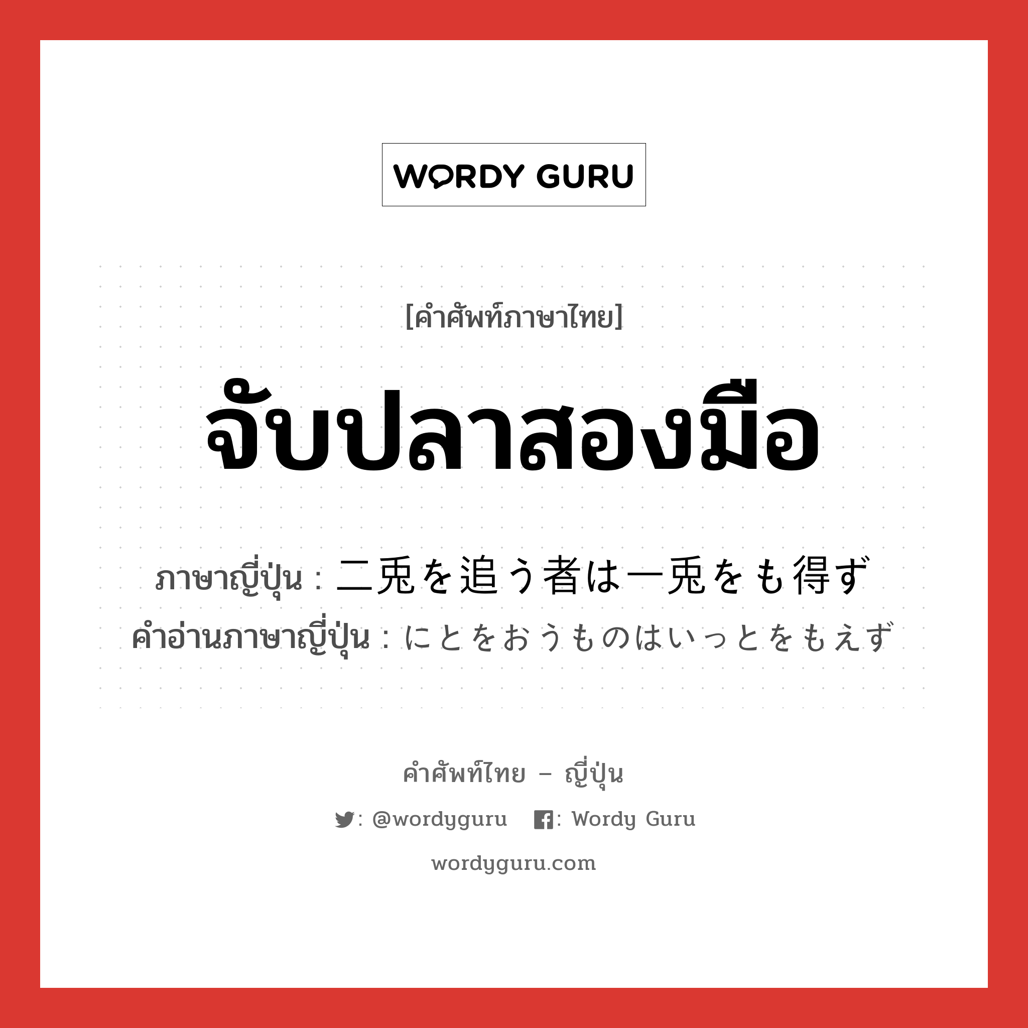 จับปลาสองมือ ภาษาญี่ปุ่นคืออะไร, คำศัพท์ภาษาไทย - ญี่ปุ่น จับปลาสองมือ ภาษาญี่ปุ่น 二兎を追う者は一兎をも得ず คำอ่านภาษาญี่ปุ่น にとをおうものはいっとをもえず หมวด exp หมวด exp