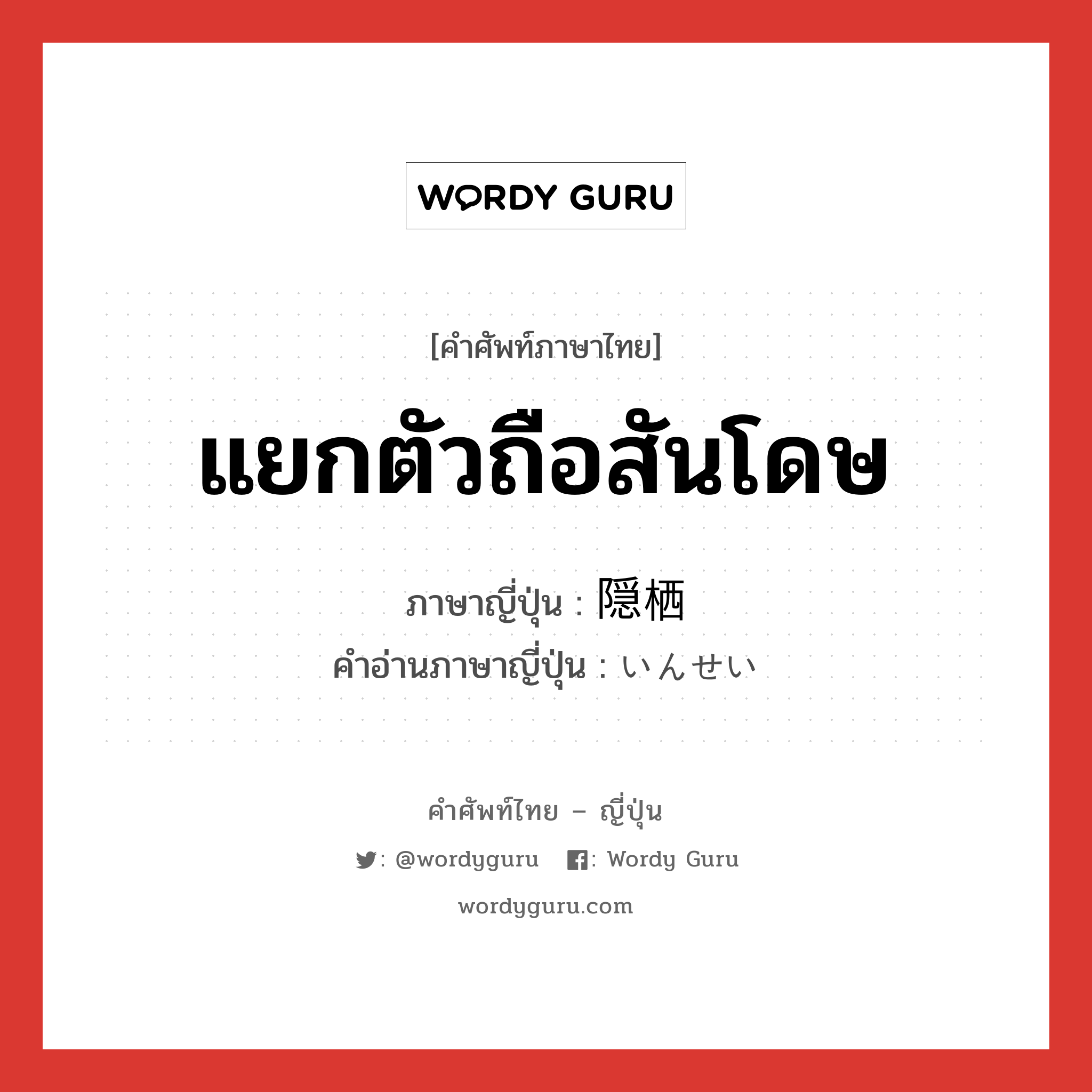 แยกตัวถือสันโดษ ภาษาญี่ปุ่นคืออะไร, คำศัพท์ภาษาไทย - ญี่ปุ่น แยกตัวถือสันโดษ ภาษาญี่ปุ่น 隠栖 คำอ่านภาษาญี่ปุ่น いんせい หมวด n หมวด n