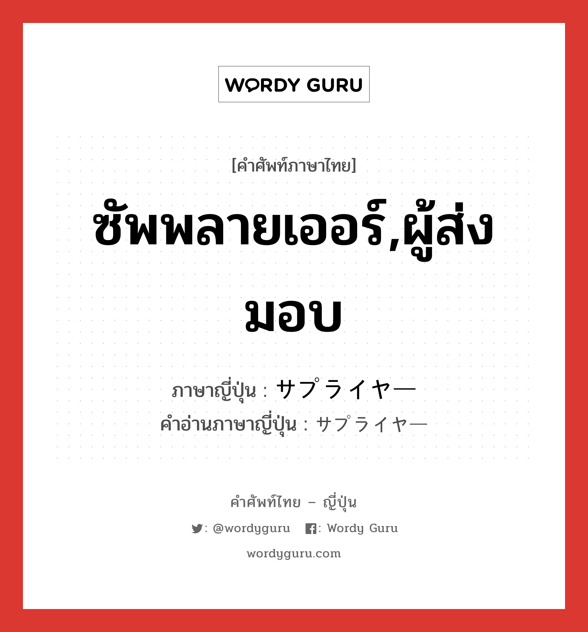 ซัพพลายเออร์,ผู้ส่งมอบ ภาษาญี่ปุ่นคืออะไร, คำศัพท์ภาษาไทย - ญี่ปุ่น ซัพพลายเออร์,ผู้ส่งมอบ ภาษาญี่ปุ่น サプライヤー คำอ่านภาษาญี่ปุ่น サプライヤー หมวด n หมวด n