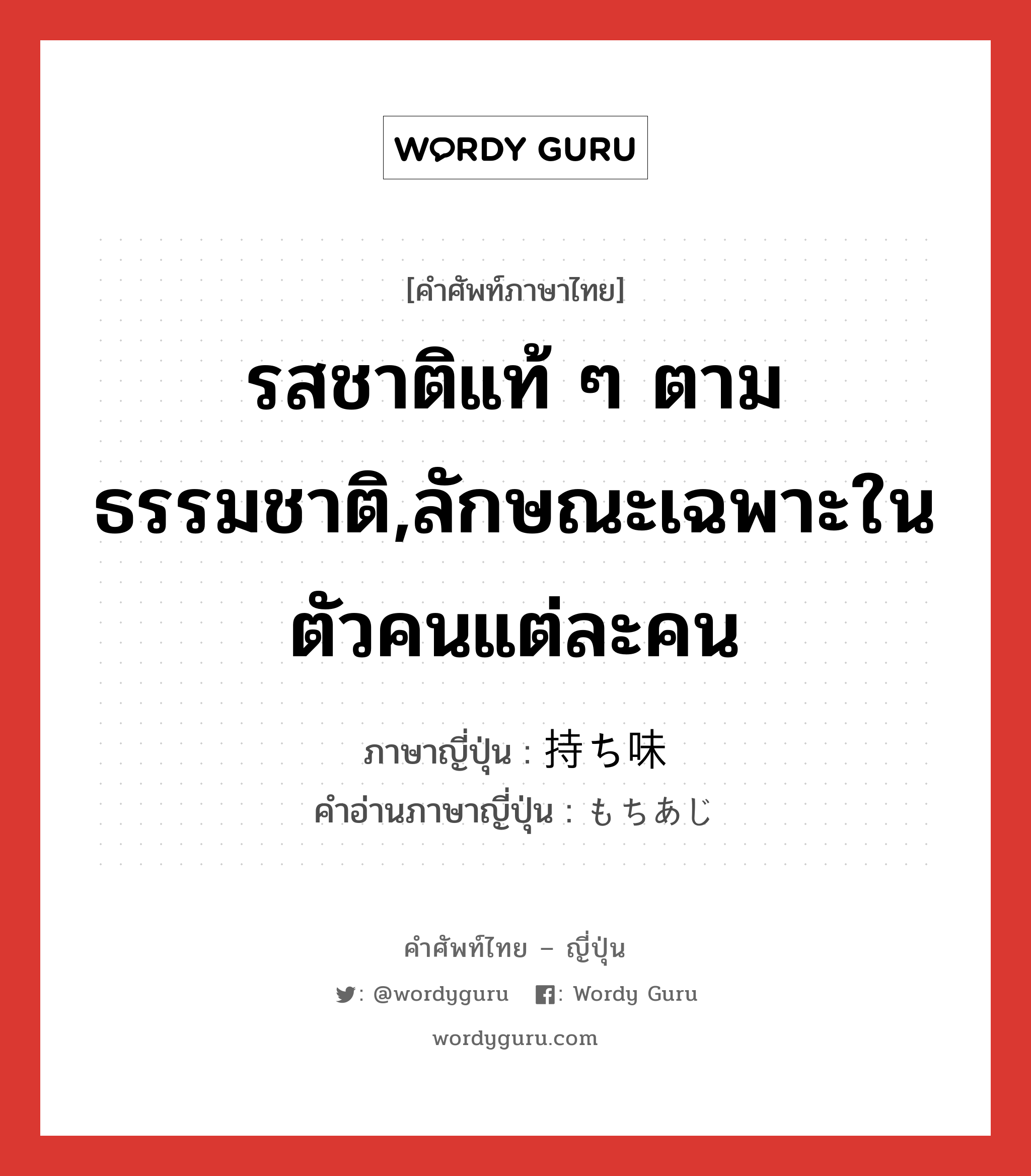 รสชาติแท้ ๆ ตามธรรมชาติ,ลักษณะเฉพาะในตัวคนแต่ละคน ภาษาญี่ปุ่นคืออะไร, คำศัพท์ภาษาไทย - ญี่ปุ่น รสชาติแท้ ๆ ตามธรรมชาติ,ลักษณะเฉพาะในตัวคนแต่ละคน ภาษาญี่ปุ่น 持ち味 คำอ่านภาษาญี่ปุ่น もちあじ หมวด n หมวด n