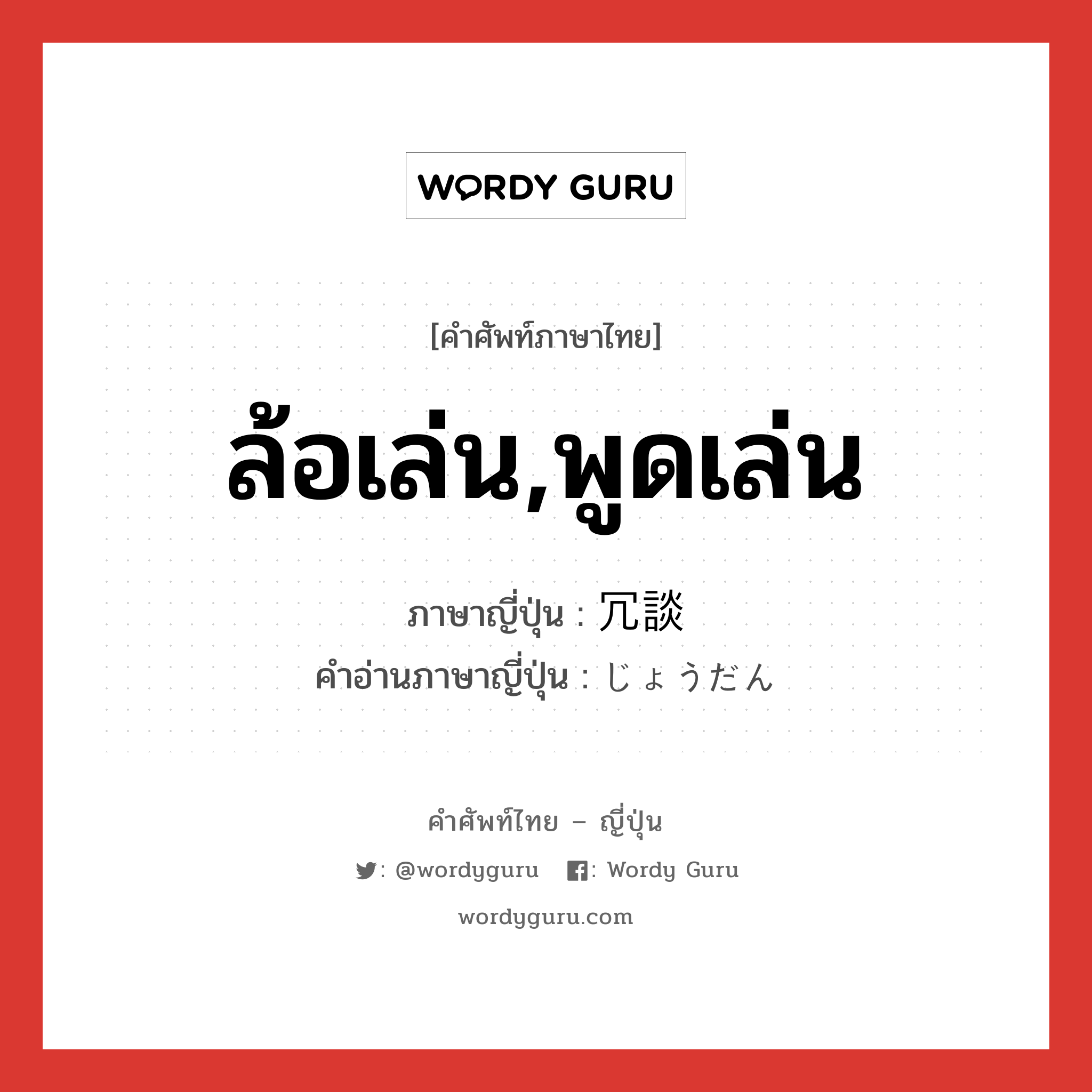 ล้อเล่น,พูดเล่น ภาษาญี่ปุ่นคืออะไร, คำศัพท์ภาษาไทย - ญี่ปุ่น ล้อเล่น,พูดเล่น ภาษาญี่ปุ่น 冗談 คำอ่านภาษาญี่ปุ่น じょうだん หมวด n หมวด n