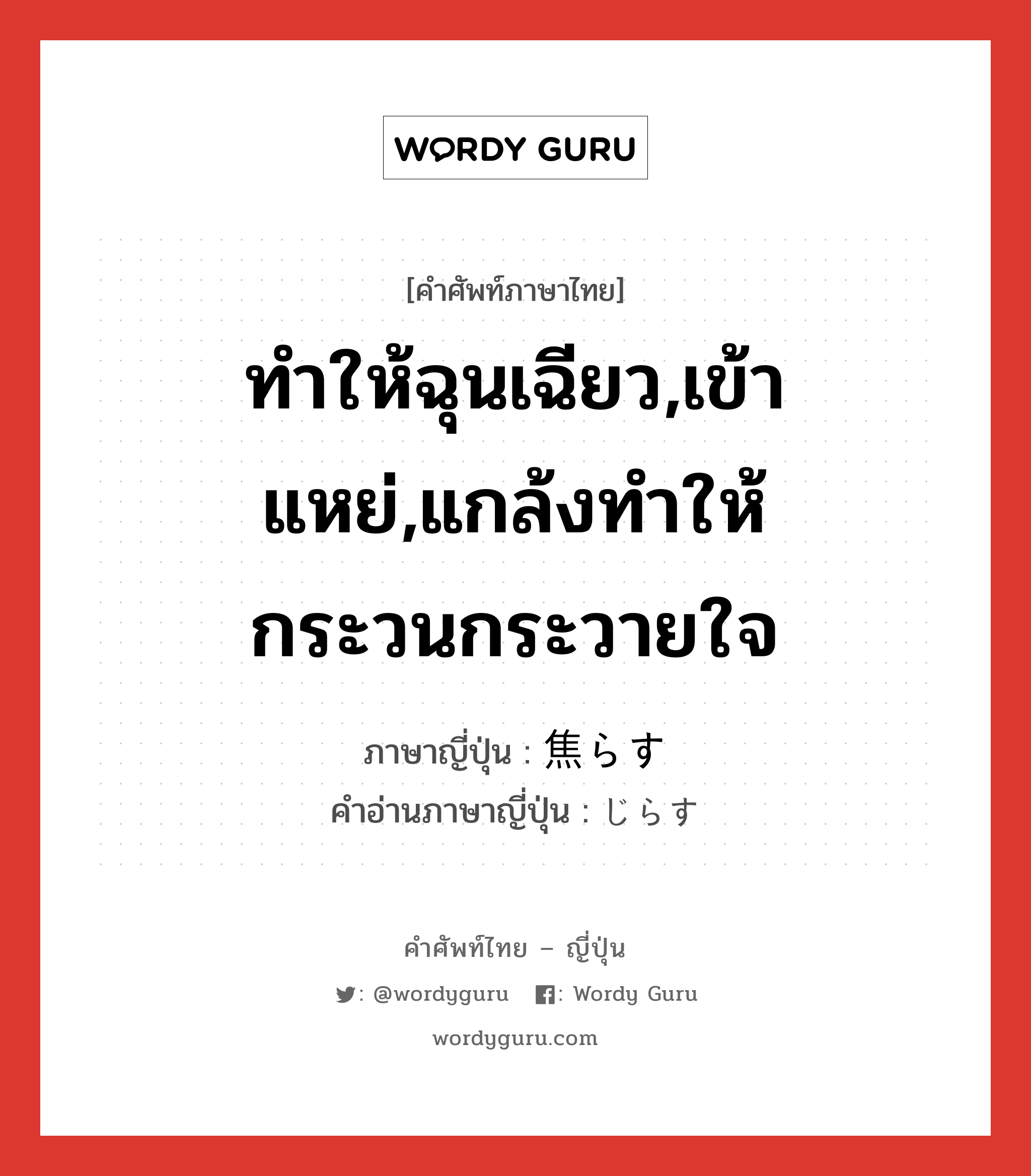 ทำให้ฉุนเฉียว,เข้าแหย่,แกล้งทำให้กระวนกระวายใจ ภาษาญี่ปุ่นคืออะไร, คำศัพท์ภาษาไทย - ญี่ปุ่น ทำให้ฉุนเฉียว,เข้าแหย่,แกล้งทำให้กระวนกระวายใจ ภาษาญี่ปุ่น 焦らす คำอ่านภาษาญี่ปุ่น じらす หมวด v5s หมวด v5s