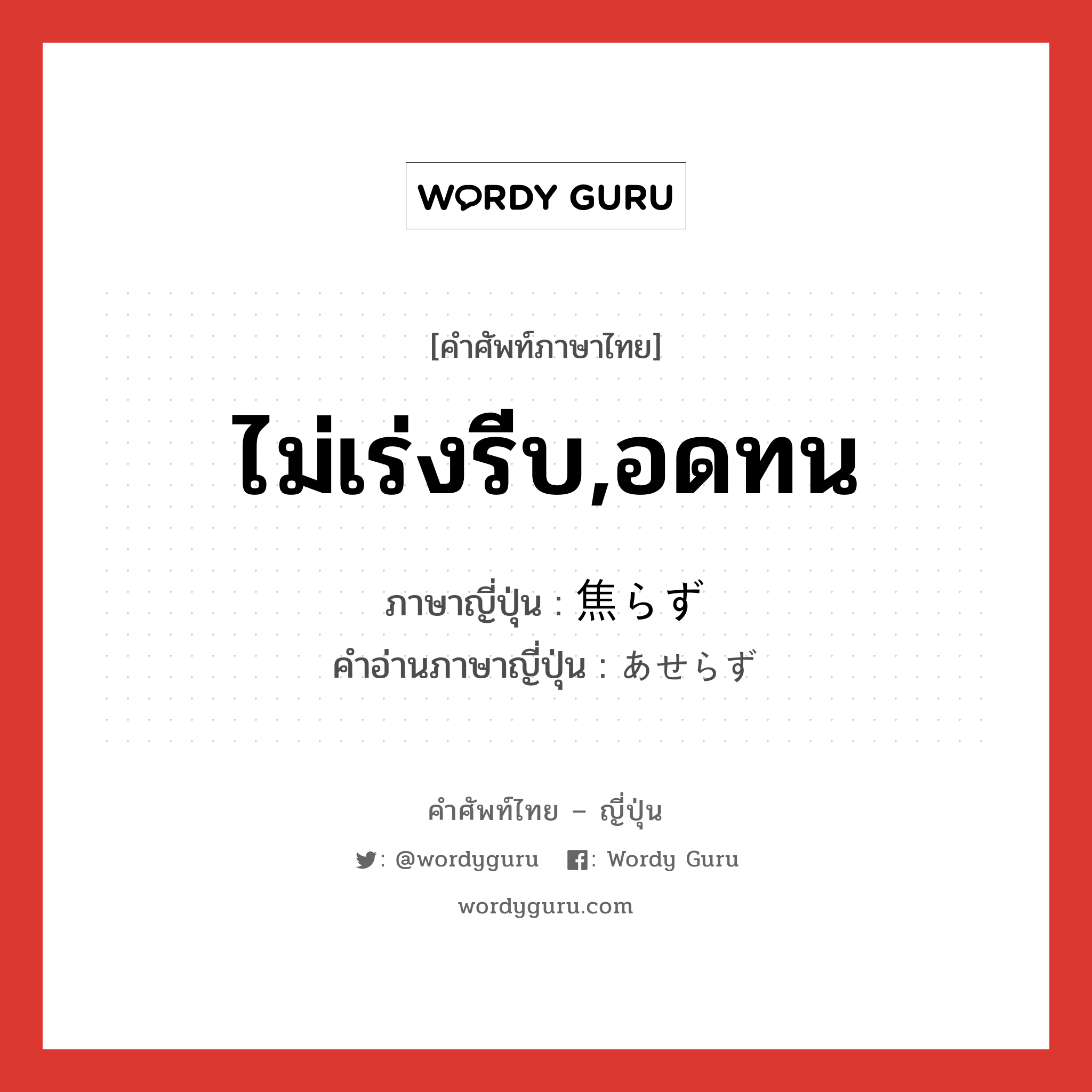 ไม่เร่งรีบ,อดทน ภาษาญี่ปุ่นคืออะไร, คำศัพท์ภาษาไทย - ญี่ปุ่น ไม่เร่งรีบ,อดทน ภาษาญี่ปุ่น 焦らず คำอ่านภาษาญี่ปุ่น あせらず หมวด n หมวด n