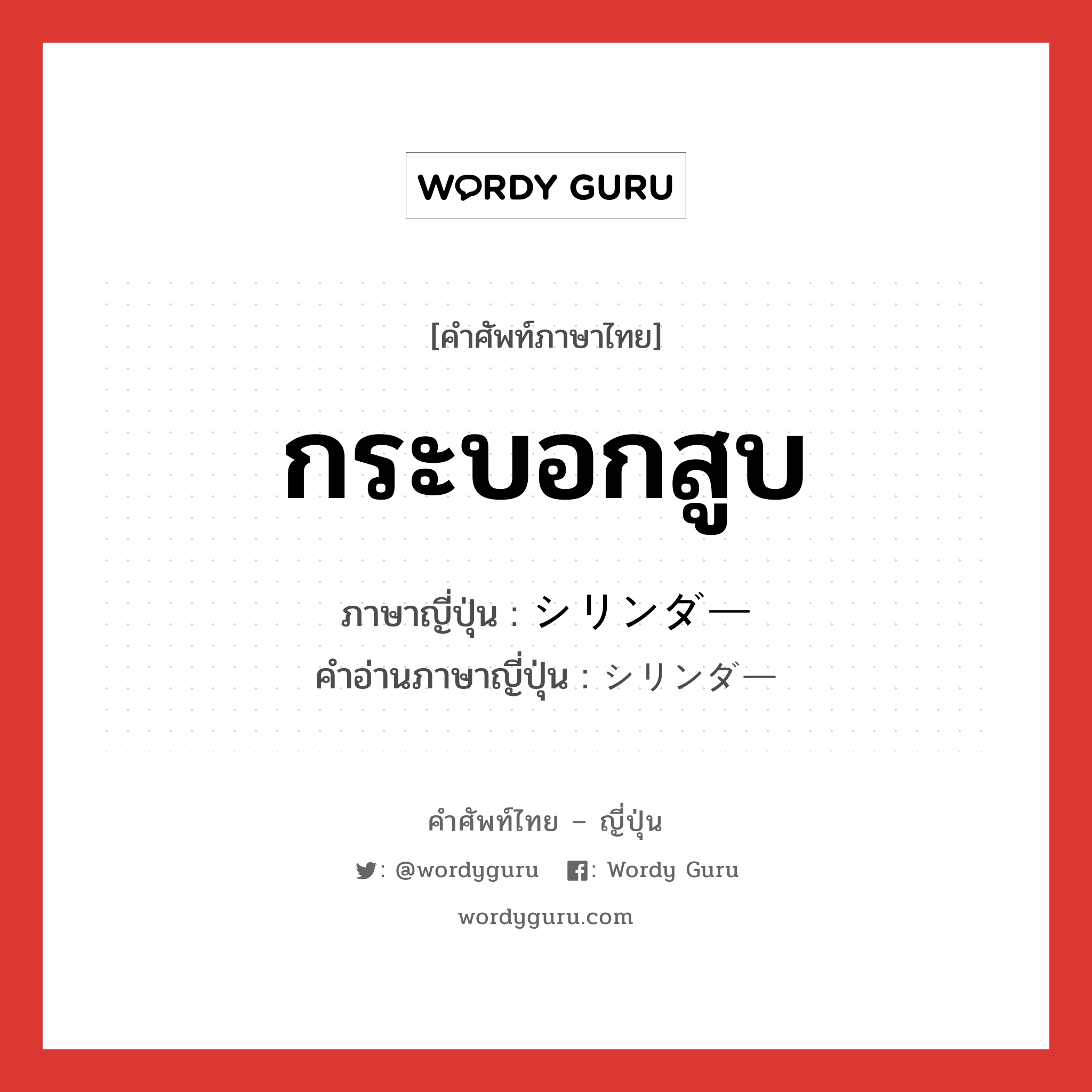 กระบอกสูบ ภาษาญี่ปุ่นคืออะไร, คำศัพท์ภาษาไทย - ญี่ปุ่น กระบอกสูบ ภาษาญี่ปุ่น シリンダー คำอ่านภาษาญี่ปุ่น シリンダー หมวด n หมวด n