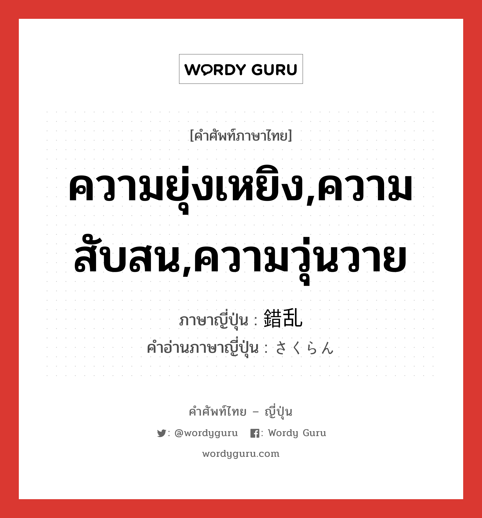 ความยุ่งเหยิง,ความสับสน,ความวุ่นวาย ภาษาญี่ปุ่นคืออะไร, คำศัพท์ภาษาไทย - ญี่ปุ่น ความยุ่งเหยิง,ความสับสน,ความวุ่นวาย ภาษาญี่ปุ่น 錯乱 คำอ่านภาษาญี่ปุ่น さくらん หมวด n หมวด n