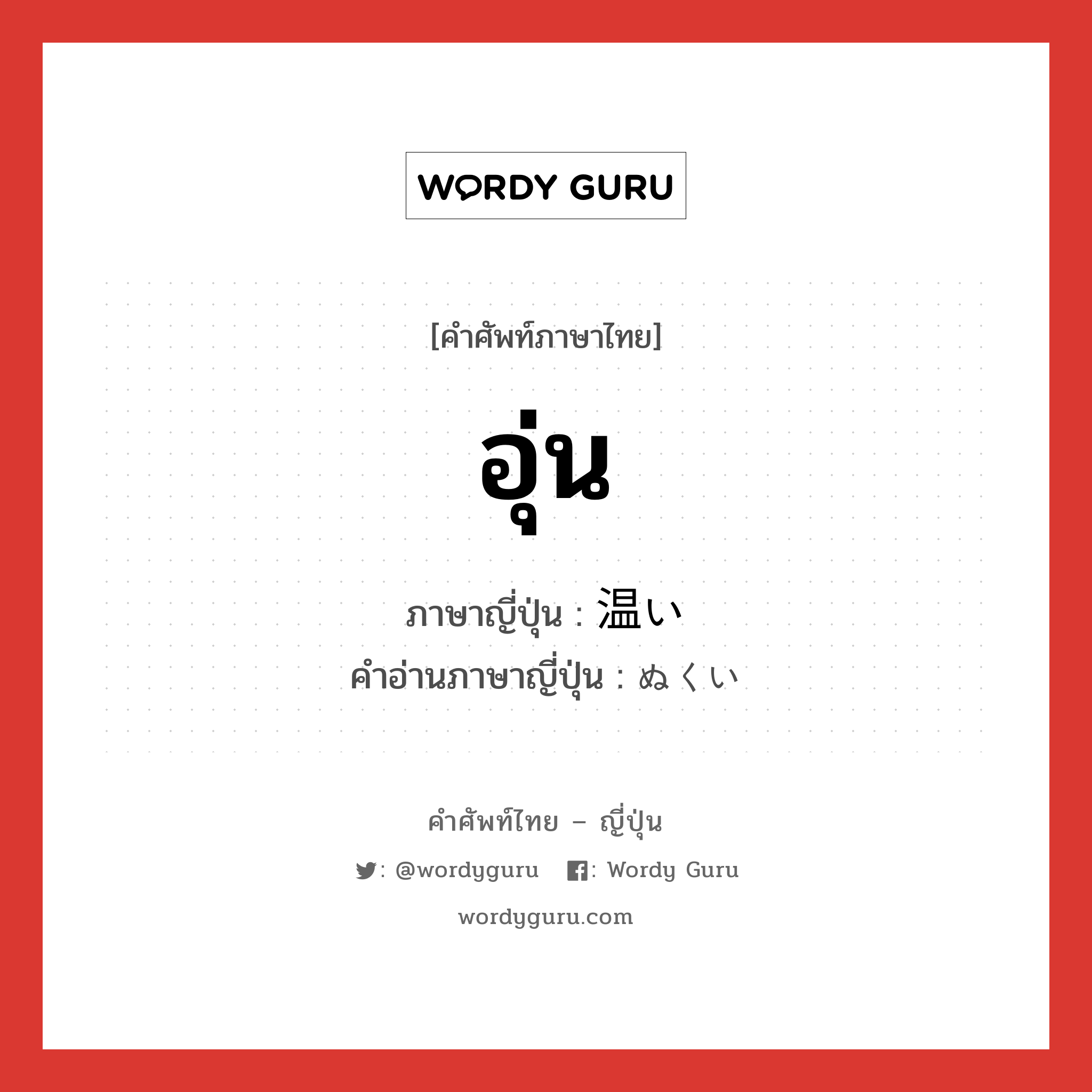 อุ่น ภาษาญี่ปุ่นคืออะไร, คำศัพท์ภาษาไทย - ญี่ปุ่น อุ่น ภาษาญี่ปุ่น 温い คำอ่านภาษาญี่ปุ่น ぬくい หมวด adj-i หมวด adj-i