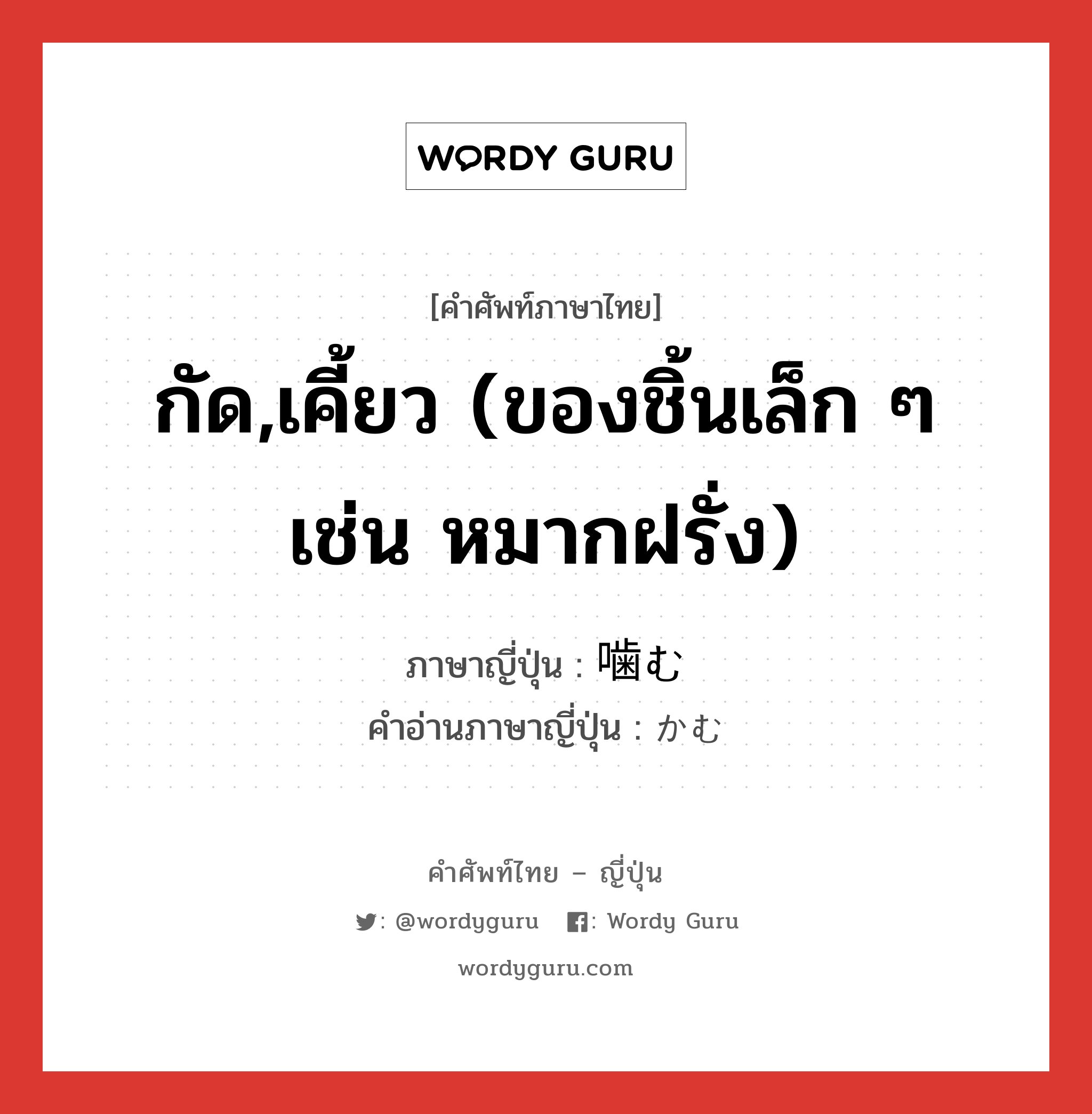 กัด,เคี้ยว (ของชิ้นเล็ก ๆ เช่น หมากฝรั่ง) ภาษาญี่ปุ่นคืออะไร, คำศัพท์ภาษาไทย - ญี่ปุ่น กัด,เคี้ยว (ของชิ้นเล็ก ๆ เช่น หมากฝรั่ง) ภาษาญี่ปุ่น 噛む คำอ่านภาษาญี่ปุ่น かむ หมวด v5u หมวด v5u