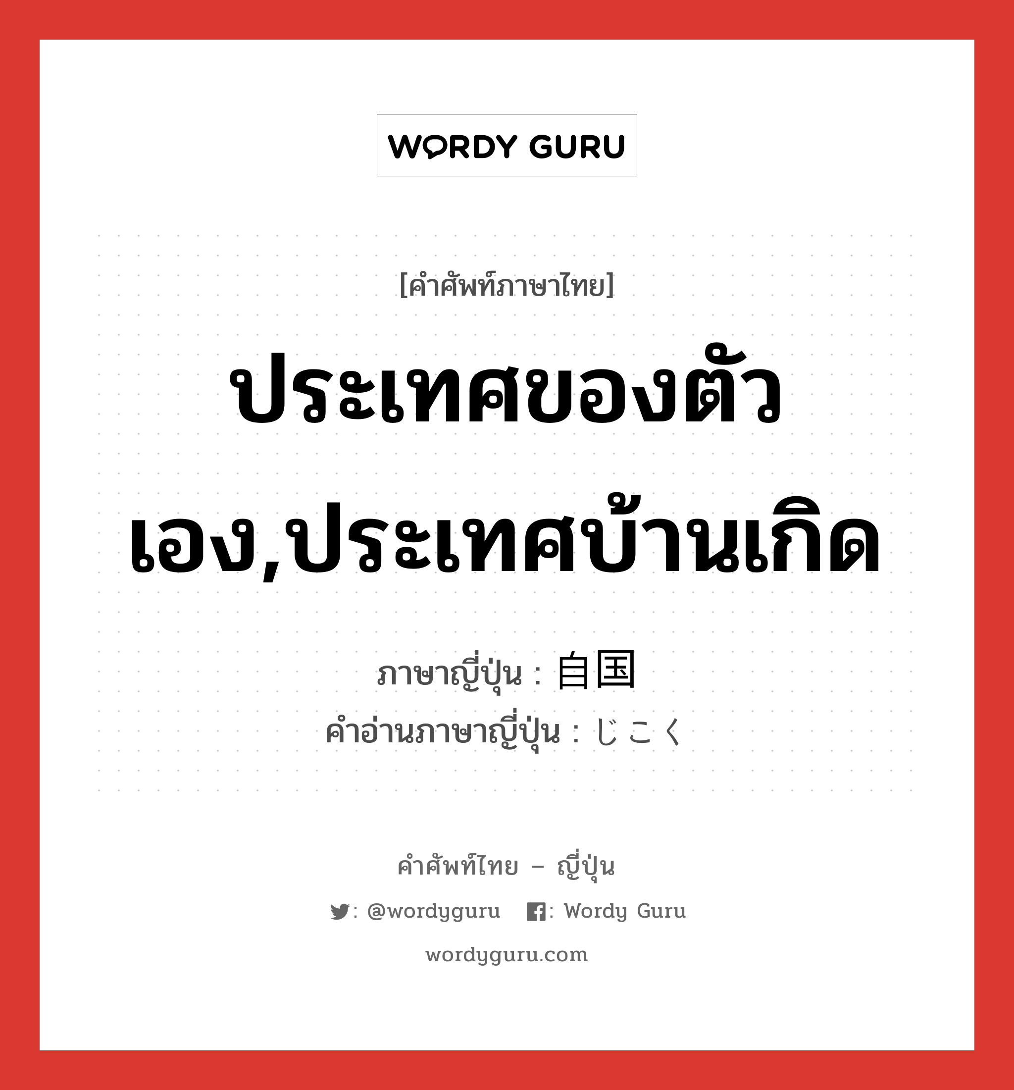 ประเทศของตัวเอง,ประเทศบ้านเกิด ภาษาญี่ปุ่นคืออะไร, คำศัพท์ภาษาไทย - ญี่ปุ่น ประเทศของตัวเอง,ประเทศบ้านเกิด ภาษาญี่ปุ่น 自国 คำอ่านภาษาญี่ปุ่น じこく หมวด n หมวด n