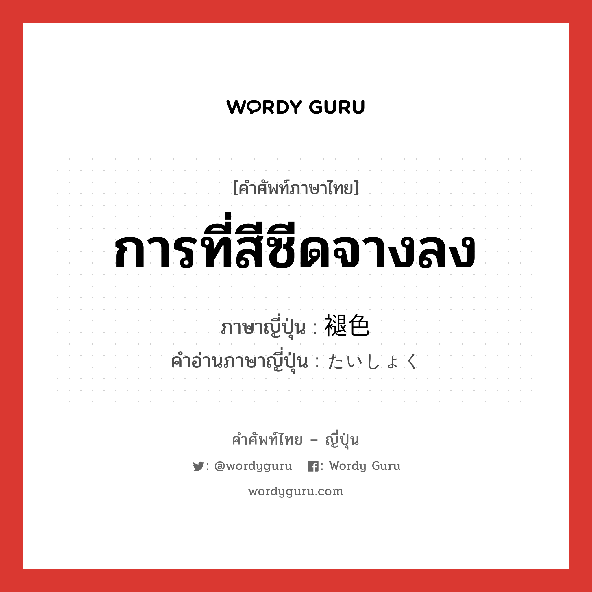 การที่สีซีดจางลง ภาษาญี่ปุ่นคืออะไร, คำศัพท์ภาษาไทย - ญี่ปุ่น การที่สีซีดจางลง ภาษาญี่ปุ่น 褪色 คำอ่านภาษาญี่ปุ่น たいしょく หมวด n หมวด n