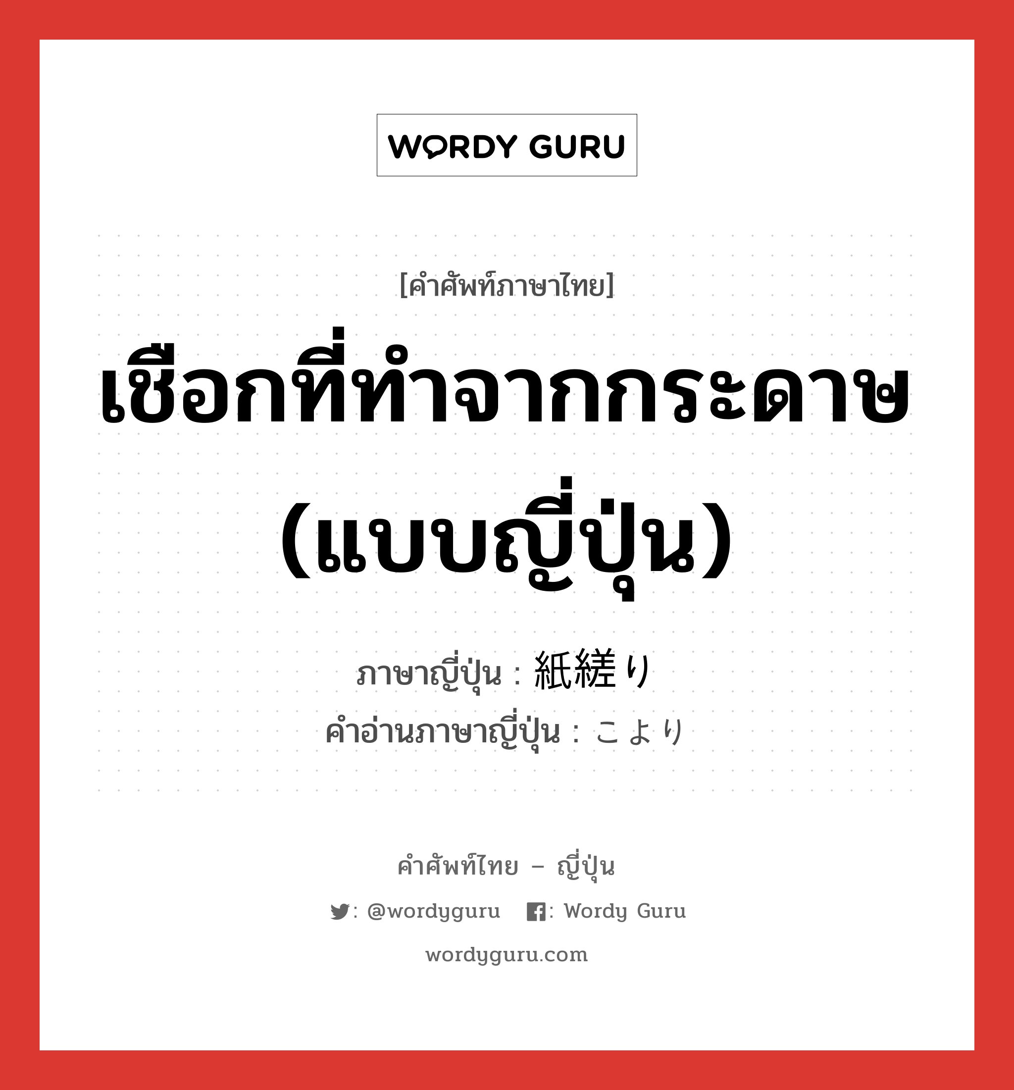 เชือกที่ทำจากกระดาษ (แบบญี่ปุ่น) ภาษาญี่ปุ่นคืออะไร, คำศัพท์ภาษาไทย - ญี่ปุ่น เชือกที่ทำจากกระดาษ (แบบญี่ปุ่น) ภาษาญี่ปุ่น 紙縒り คำอ่านภาษาญี่ปุ่น こより หมวด n หมวด n