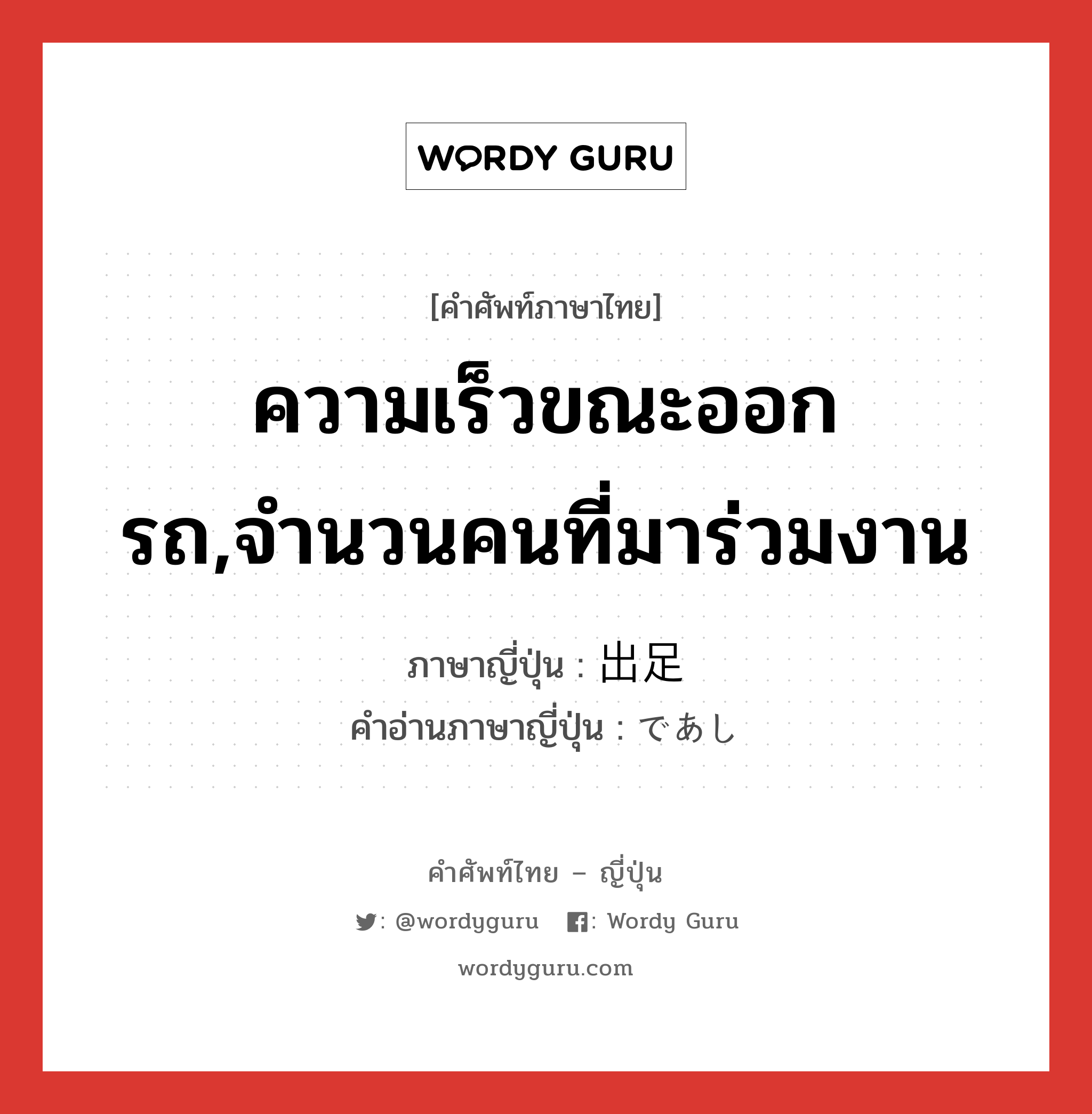 ความเร็วขณะออกรถ,จำนวนคนที่มาร่วมงาน ภาษาญี่ปุ่นคืออะไร, คำศัพท์ภาษาไทย - ญี่ปุ่น ความเร็วขณะออกรถ,จำนวนคนที่มาร่วมงาน ภาษาญี่ปุ่น 出足 คำอ่านภาษาญี่ปุ่น であし หมวด n หมวด n