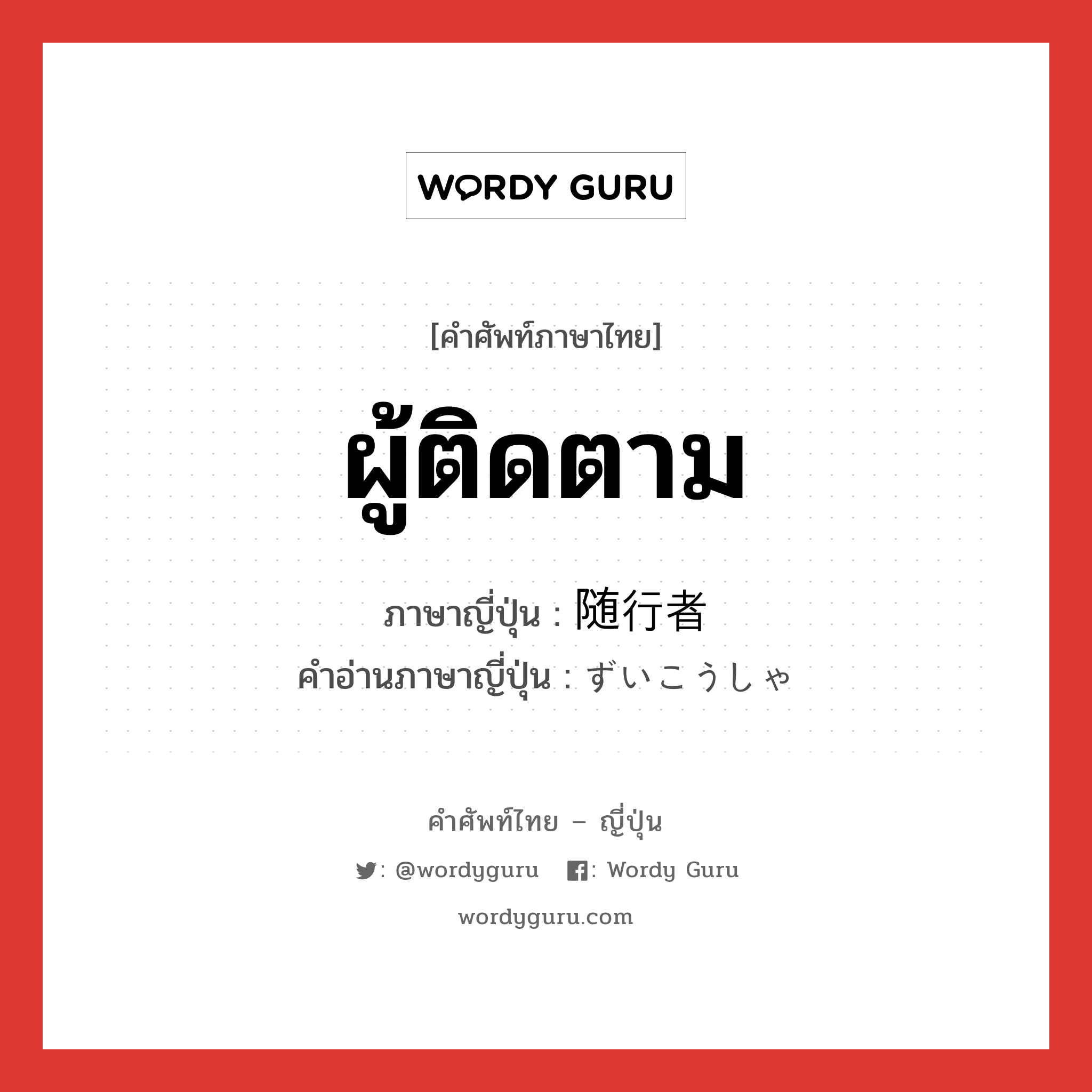 ผู้ติดตาม ภาษาญี่ปุ่นคืออะไร, คำศัพท์ภาษาไทย - ญี่ปุ่น ผู้ติดตาม ภาษาญี่ปุ่น 随行者 คำอ่านภาษาญี่ปุ่น ずいこうしゃ หมวด n หมวด n