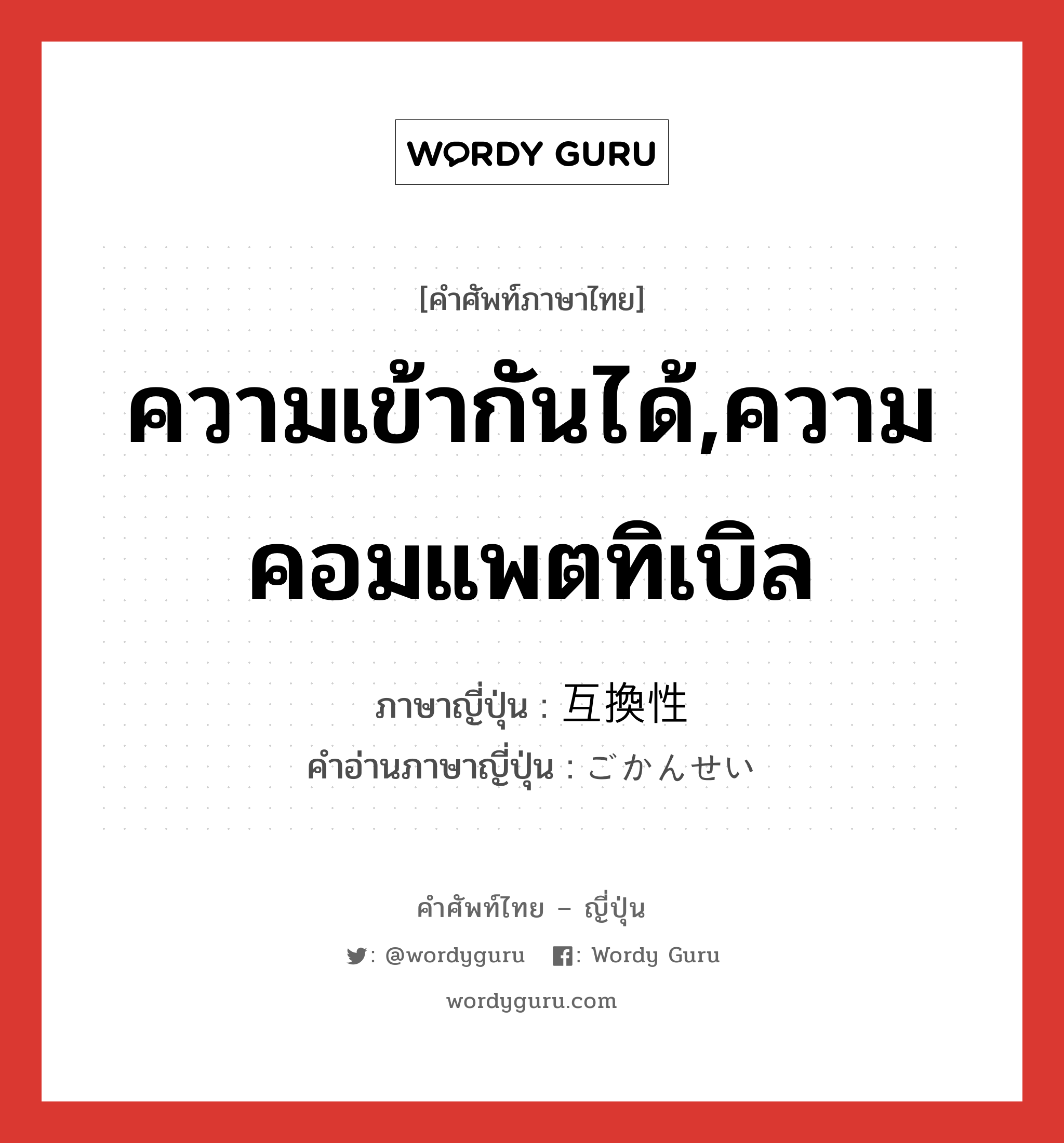 ความเข้ากันได้,ความคอมแพตทิเบิล ภาษาญี่ปุ่นคืออะไร, คำศัพท์ภาษาไทย - ญี่ปุ่น ความเข้ากันได้,ความคอมแพตทิเบิล ภาษาญี่ปุ่น 互換性 คำอ่านภาษาญี่ปุ่น ごかんせい หมวด n หมวด n