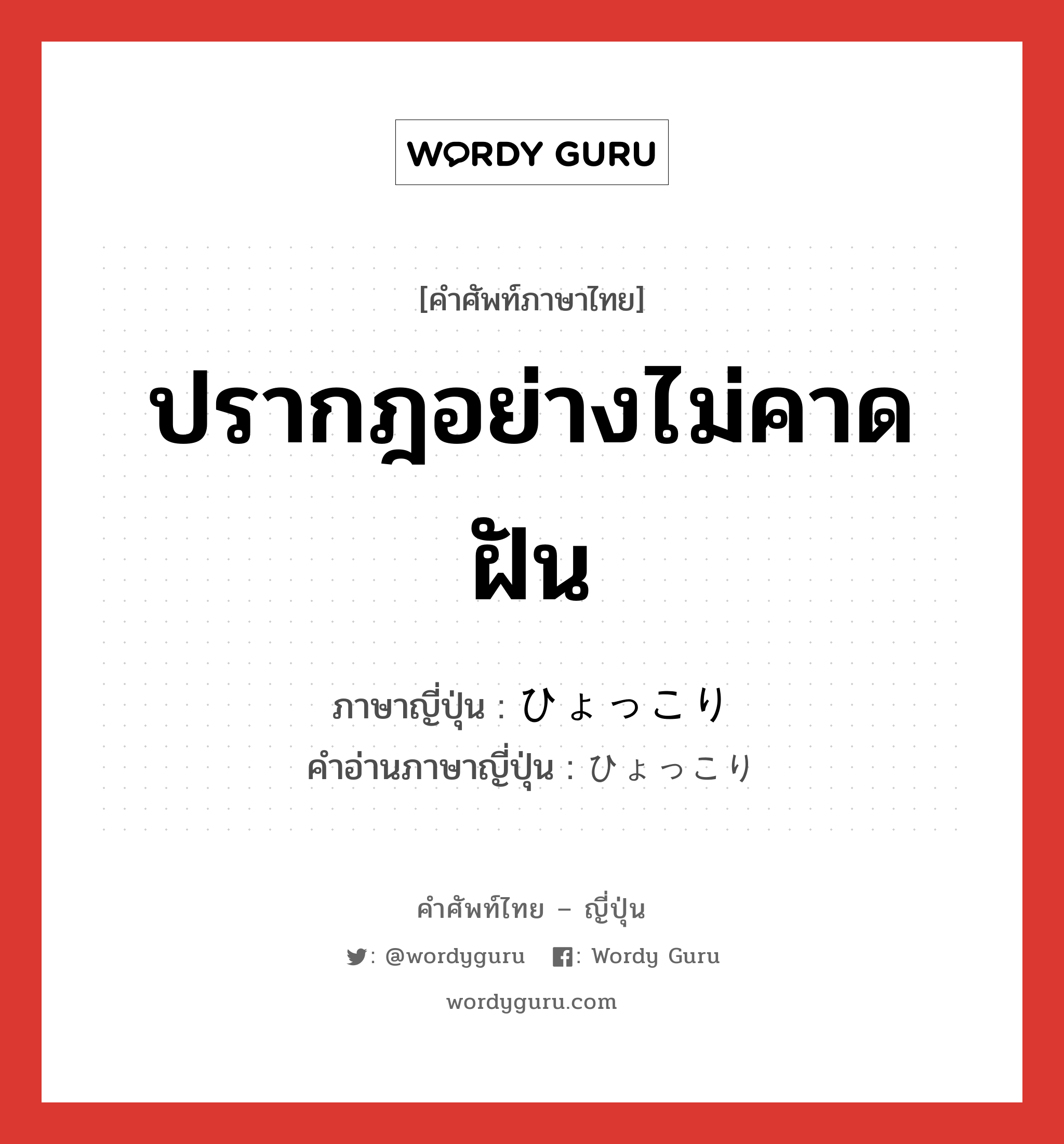 ปรากฎอย่างไม่คาดฝัน ภาษาญี่ปุ่นคืออะไร, คำศัพท์ภาษาไทย - ญี่ปุ่น ปรากฎอย่างไม่คาดฝัน ภาษาญี่ปุ่น ひょっこり คำอ่านภาษาญี่ปุ่น ひょっこり หมวด adv หมวด adv