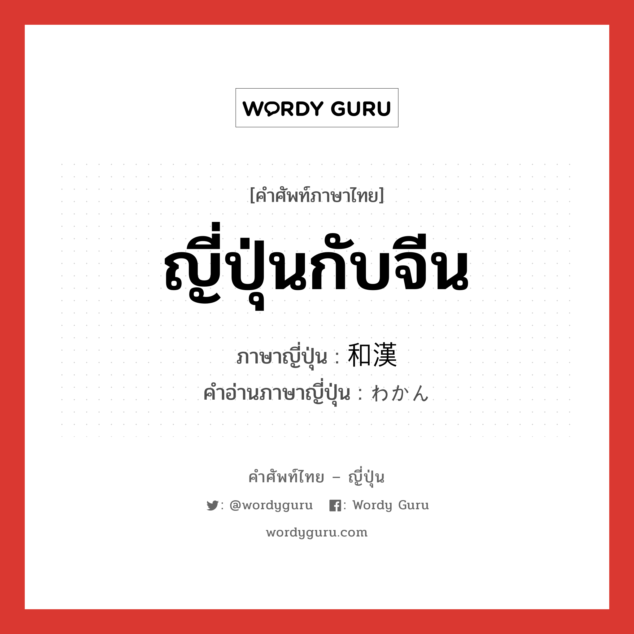 ญี่ปุ่นกับจีน ภาษาญี่ปุ่นคืออะไร, คำศัพท์ภาษาไทย - ญี่ปุ่น ญี่ปุ่นกับจีน ภาษาญี่ปุ่น 和漢 คำอ่านภาษาญี่ปุ่น わかん หมวด n หมวด n