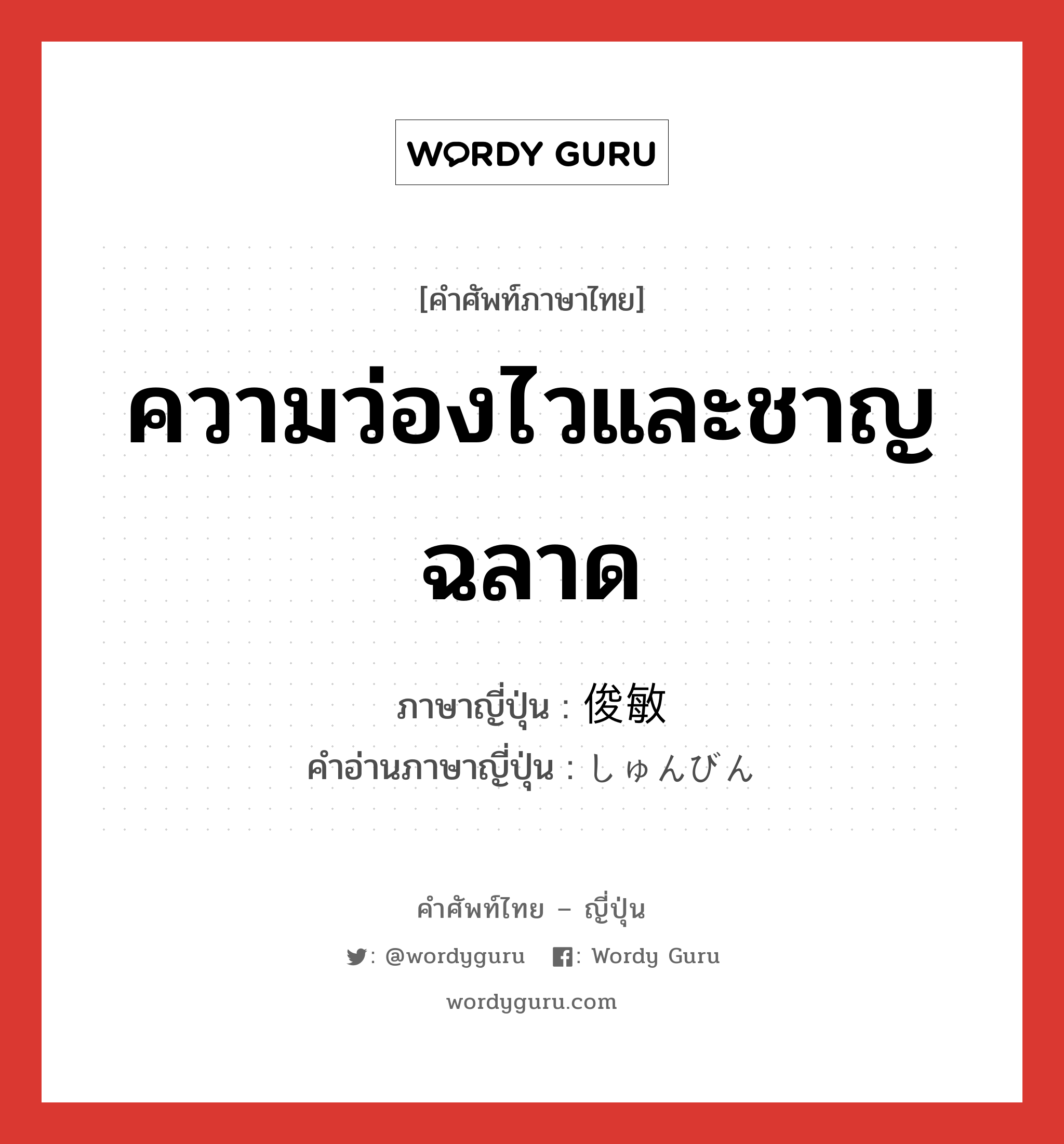 ความว่องไวและชาญฉลาด ภาษาญี่ปุ่นคืออะไร, คำศัพท์ภาษาไทย - ญี่ปุ่น ความว่องไวและชาญฉลาด ภาษาญี่ปุ่น 俊敏 คำอ่านภาษาญี่ปุ่น しゅんびん หมวด adj-na หมวด adj-na