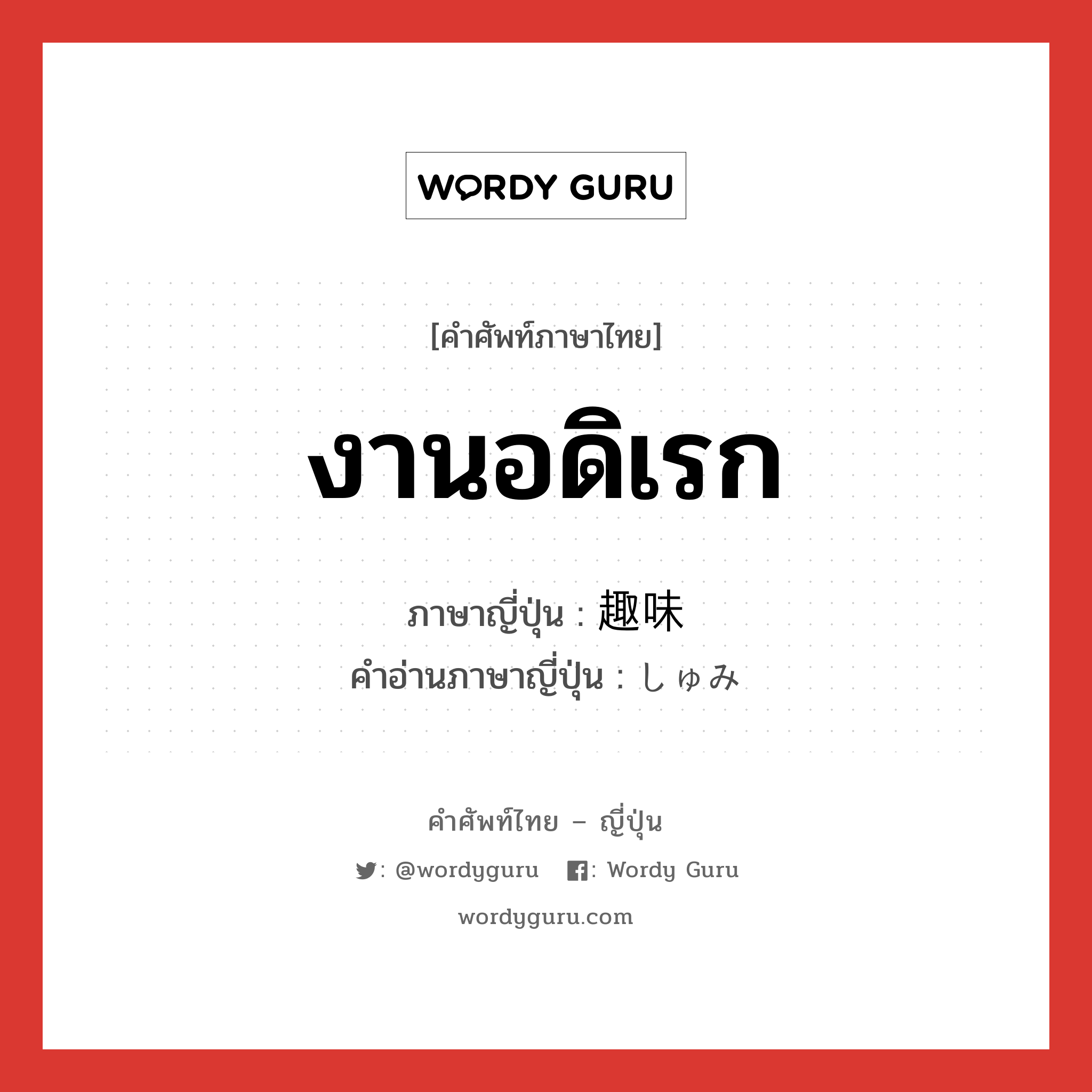 งานอดิเรก ภาษาญี่ปุ่นคืออะไร, คำศัพท์ภาษาไทย - ญี่ปุ่น งานอดิเรก ภาษาญี่ปุ่น 趣味 คำอ่านภาษาญี่ปุ่น しゅみ หมวด n หมวด n