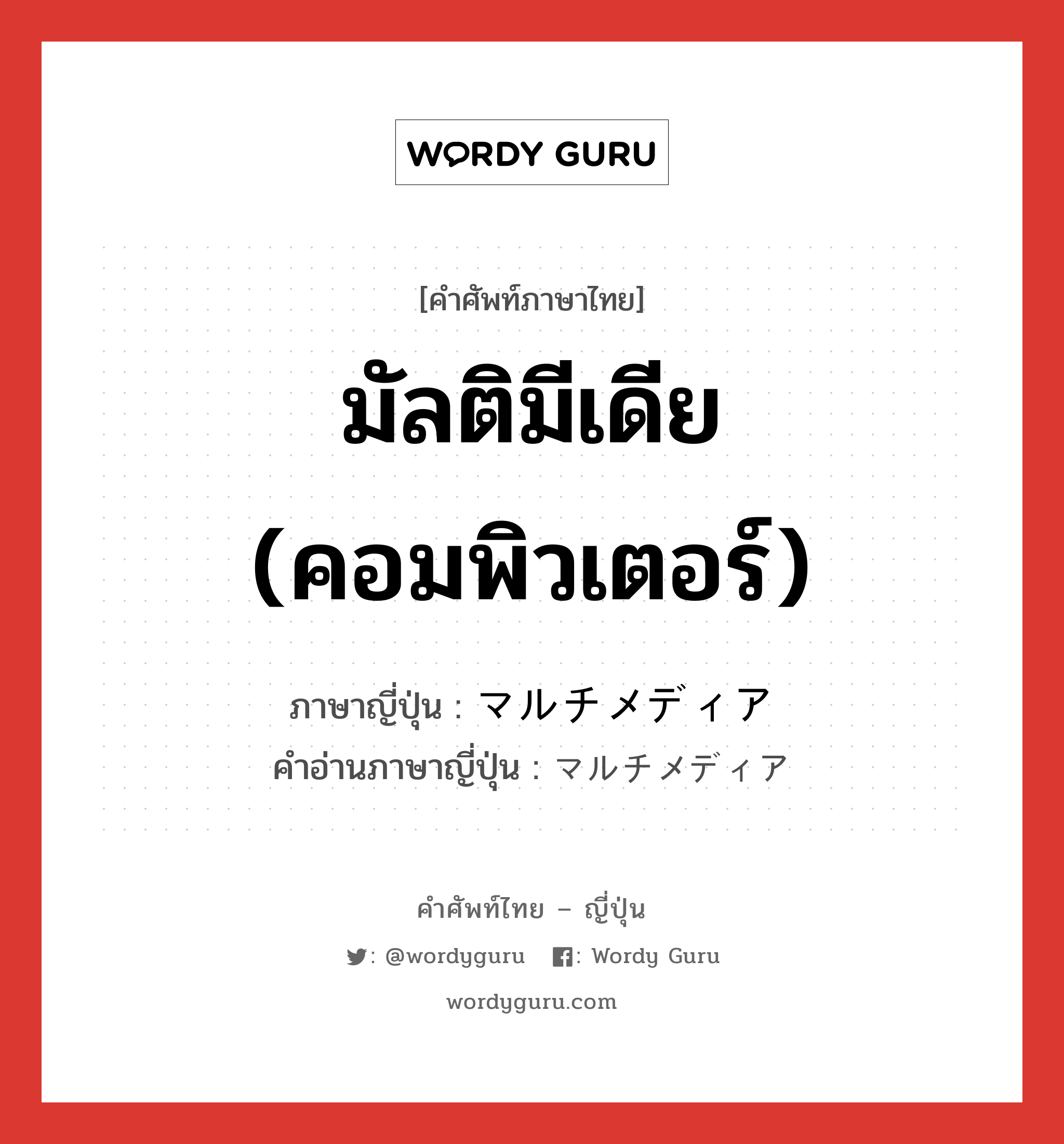 มัลติมีเดีย (คอมพิวเตอร์) ภาษาญี่ปุ่นคืออะไร, คำศัพท์ภาษาไทย - ญี่ปุ่น มัลติมีเดีย (คอมพิวเตอร์) ภาษาญี่ปุ่น マルチメディア คำอ่านภาษาญี่ปุ่น マルチメディア หมวด n หมวด n