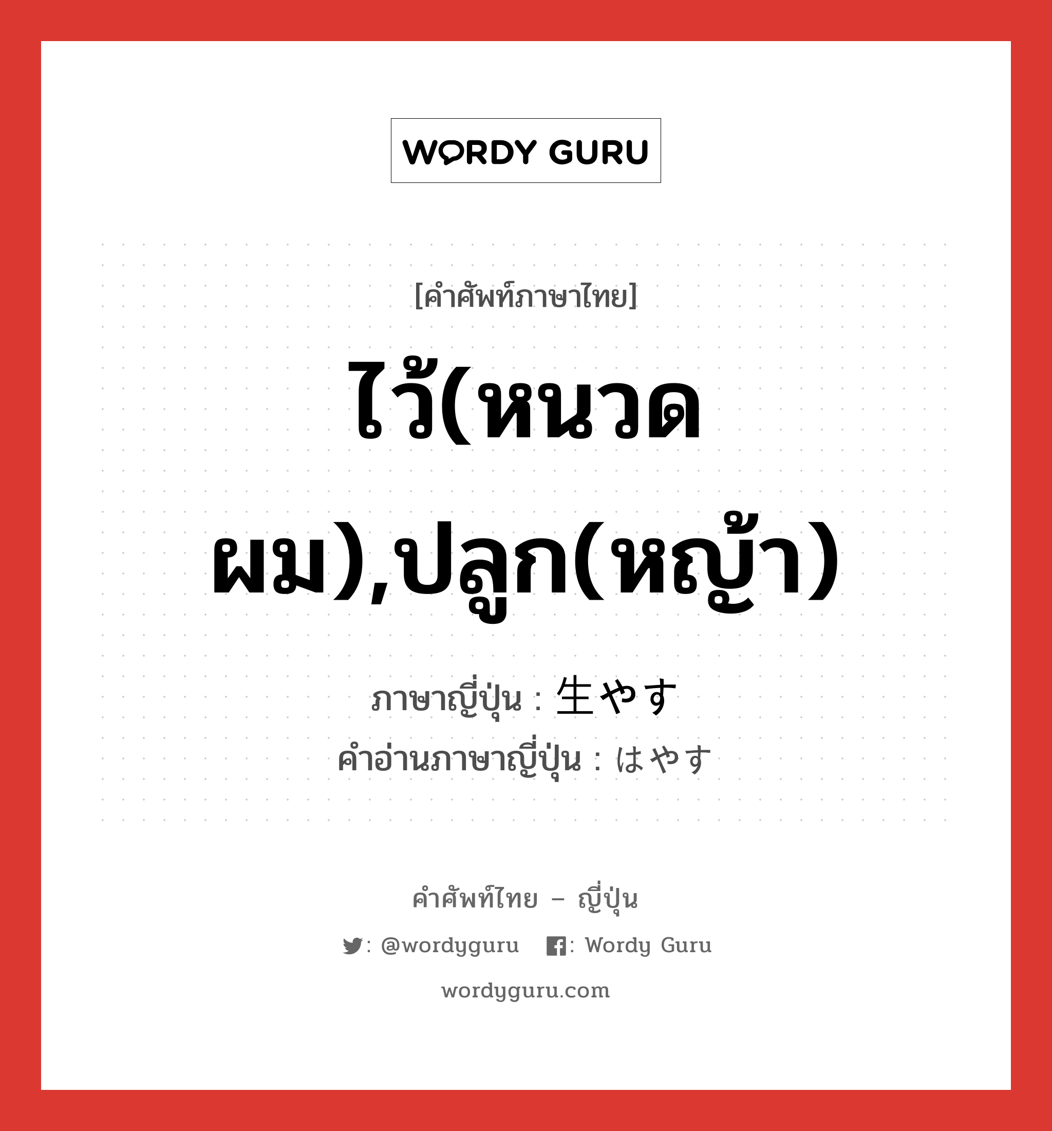 ไว้(หนวด ผม),ปลูก(หญ้า) ภาษาญี่ปุ่นคืออะไร, คำศัพท์ภาษาไทย - ญี่ปุ่น ไว้(หนวด ผม),ปลูก(หญ้า) ภาษาญี่ปุ่น 生やす คำอ่านภาษาญี่ปุ่น はやす หมวด v5s หมวด v5s