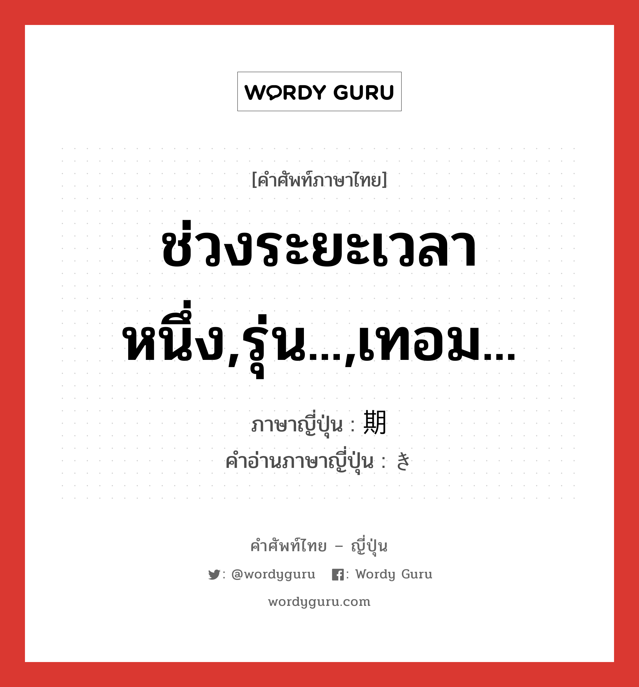 ช่วงระยะเวลาหนึ่ง,รุ่น...,เทอม... ภาษาญี่ปุ่นคืออะไร, คำศัพท์ภาษาไทย - ญี่ปุ่น ช่วงระยะเวลาหนึ่ง,รุ่น...,เทอม... ภาษาญี่ปุ่น 期 คำอ่านภาษาญี่ปุ่น き หมวด n หมวด n