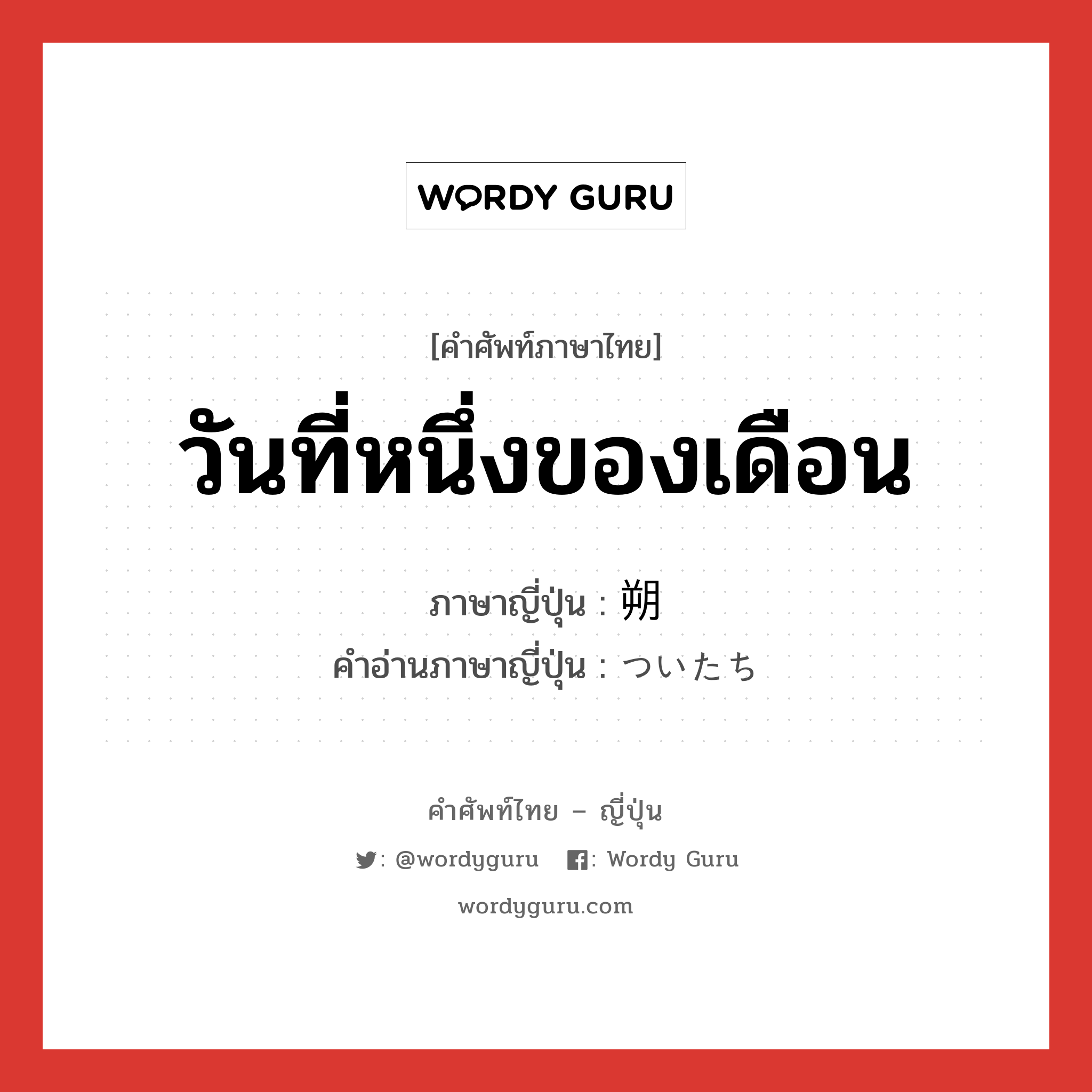 วันที่หนึ่งของเดือน ภาษาญี่ปุ่นคืออะไร, คำศัพท์ภาษาไทย - ญี่ปุ่น วันที่หนึ่งของเดือน ภาษาญี่ปุ่น 朔 คำอ่านภาษาญี่ปุ่น ついたち หมวด n หมวด n