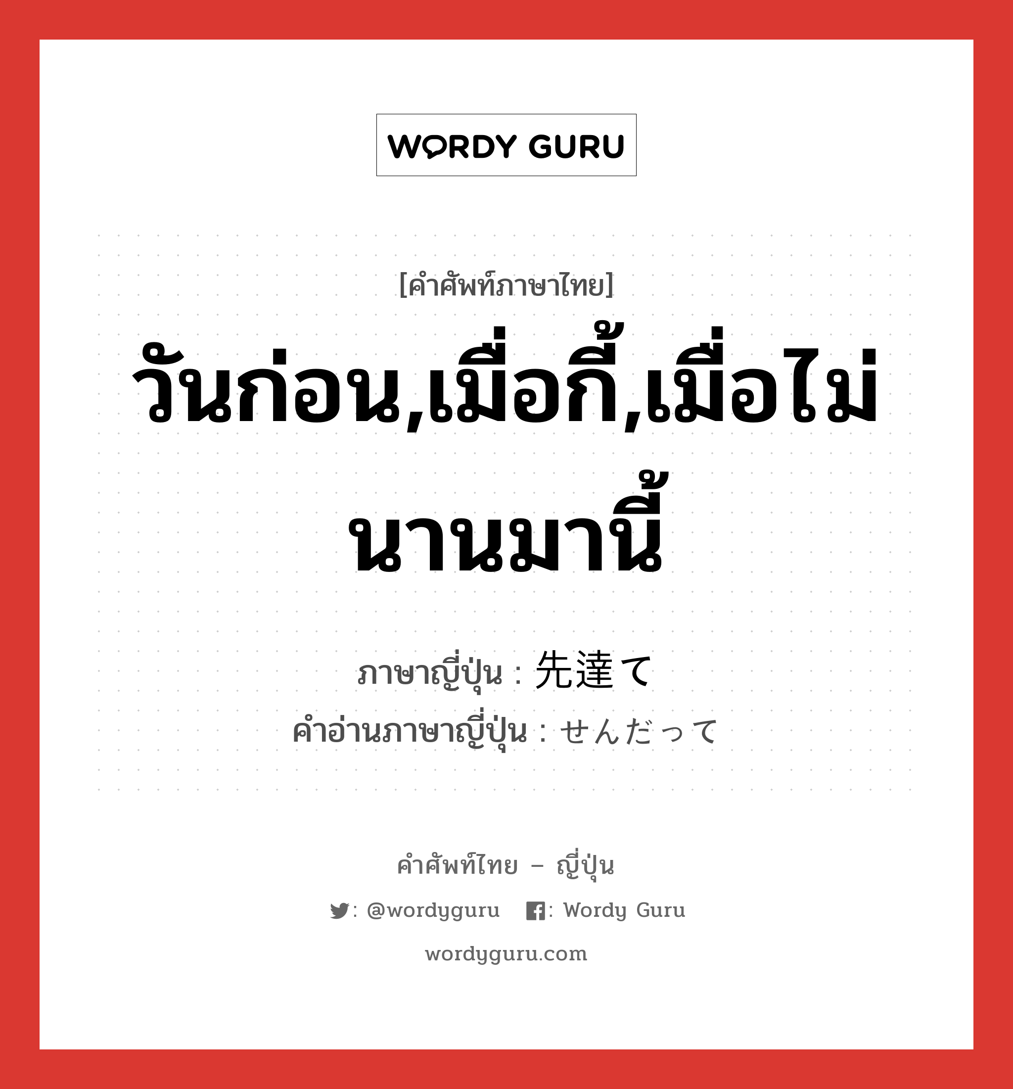 วันก่อน,เมื่อกี้,เมื่อไม่นานมานี้ ภาษาญี่ปุ่นคืออะไร, คำศัพท์ภาษาไทย - ญี่ปุ่น วันก่อน,เมื่อกี้,เมื่อไม่นานมานี้ ภาษาญี่ปุ่น 先達て คำอ่านภาษาญี่ปุ่น せんだって หมวด n-adv หมวด n-adv