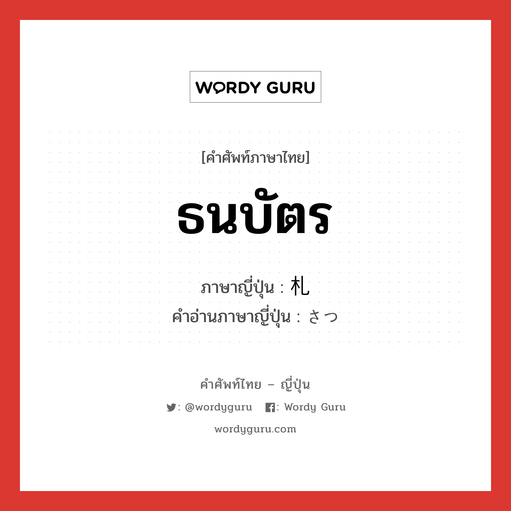 ธนบัตร ภาษาญี่ปุ่นคืออะไร, คำศัพท์ภาษาไทย - ญี่ปุ่น ธนบัตร ภาษาญี่ปุ่น 札 คำอ่านภาษาญี่ปุ่น さつ หมวด n หมวด n