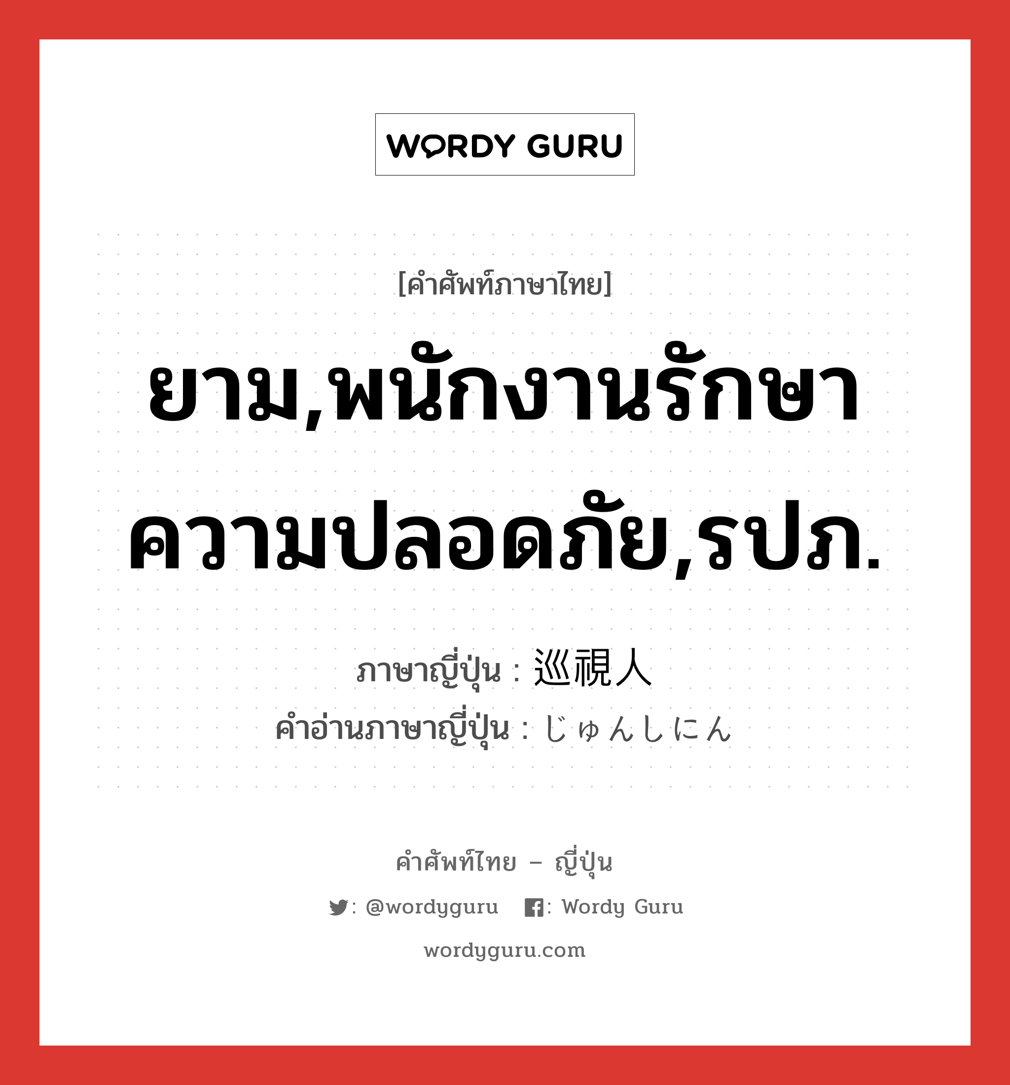 ยาม,พนักงานรักษาความปลอดภัย,รปภ. ภาษาญี่ปุ่นคืออะไร, คำศัพท์ภาษาไทย - ญี่ปุ่น ยาม,พนักงานรักษาความปลอดภัย,รปภ. ภาษาญี่ปุ่น 巡視人 คำอ่านภาษาญี่ปุ่น じゅんしにん หมวด n หมวด n