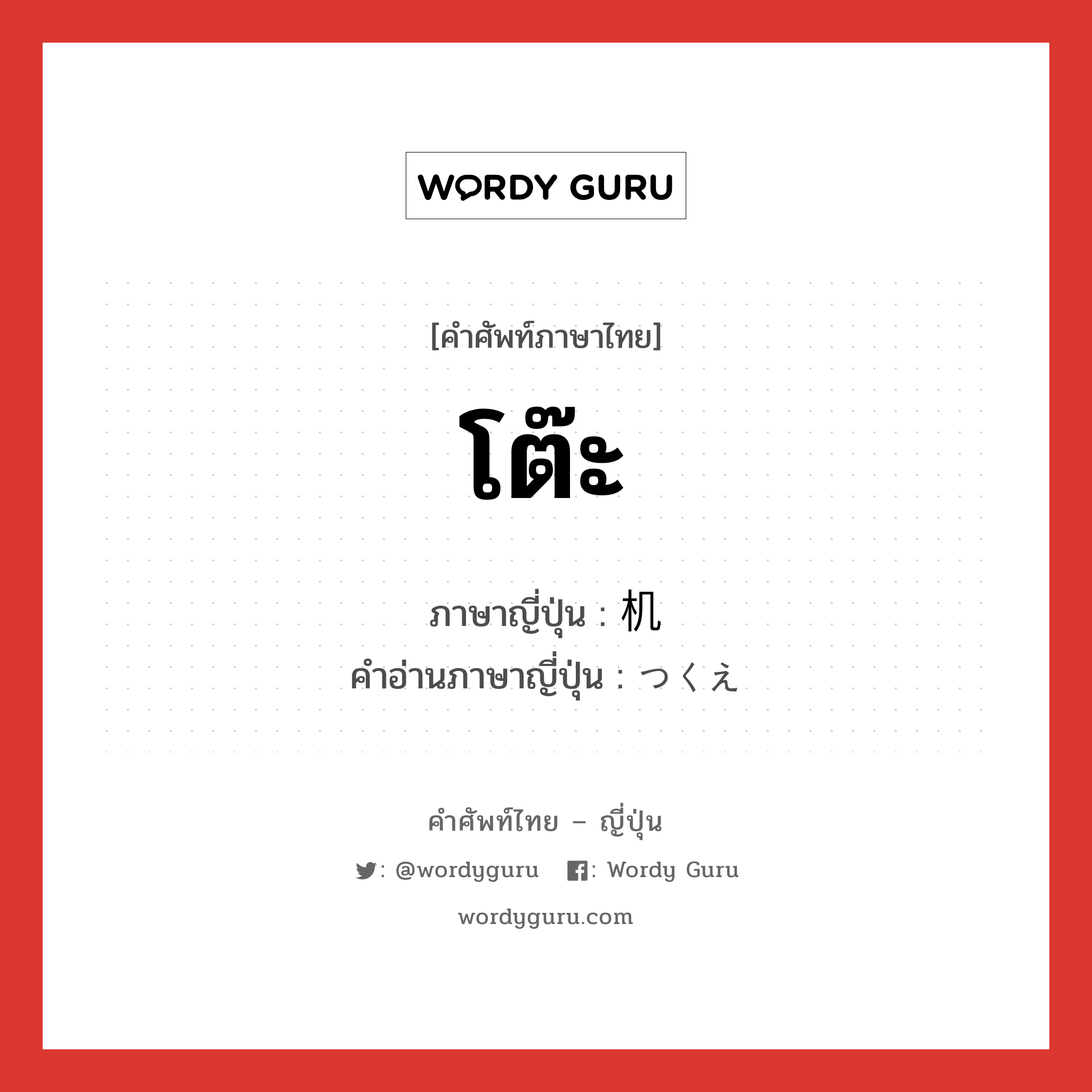 โต๊ะ ภาษาญี่ปุ่นคืออะไร, คำศัพท์ภาษาไทย - ญี่ปุ่น โต๊ะ ภาษาญี่ปุ่น 机 คำอ่านภาษาญี่ปุ่น つくえ หมวด n หมวด n